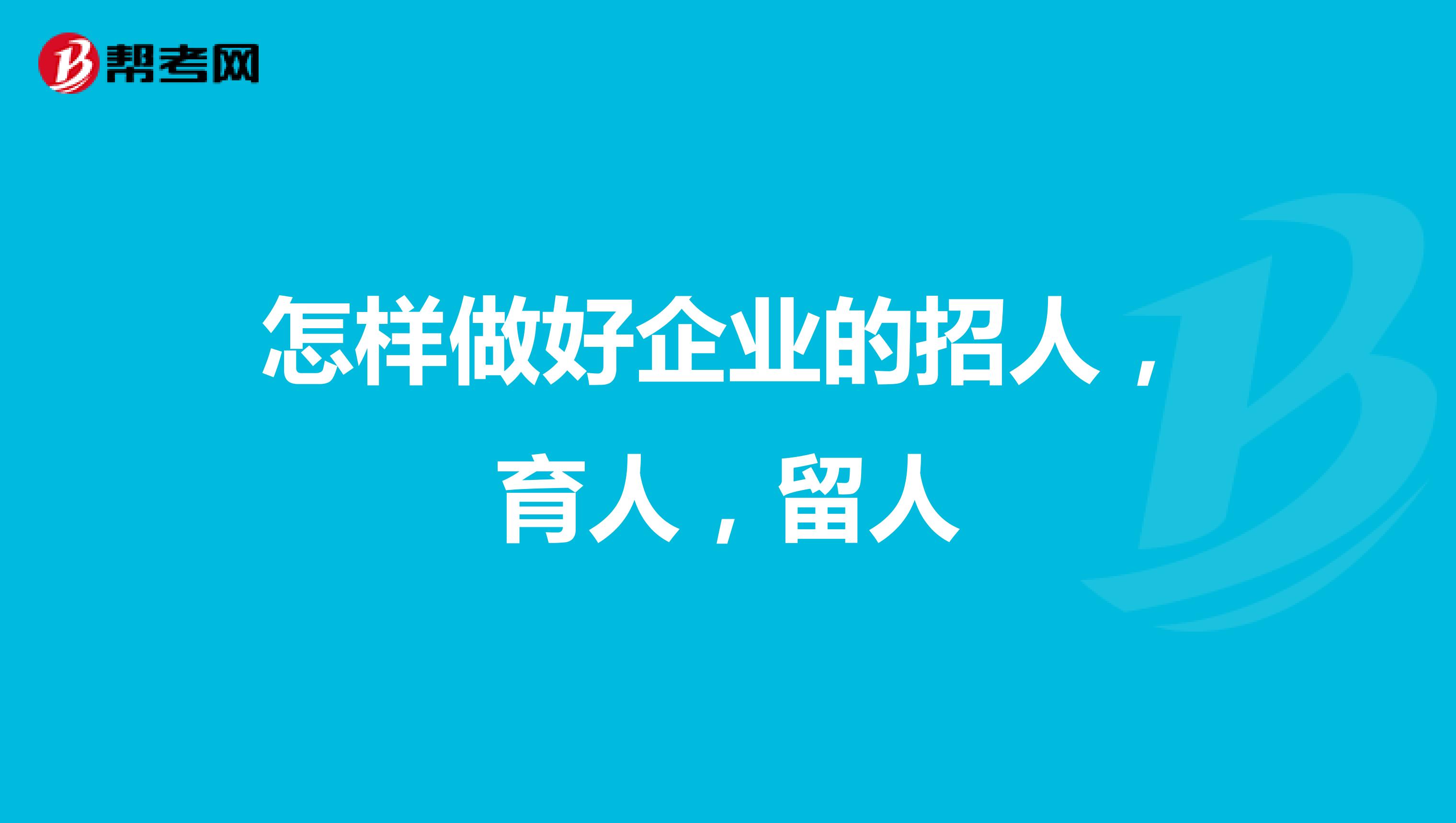 怎样做好企业的招人，育人，留人
