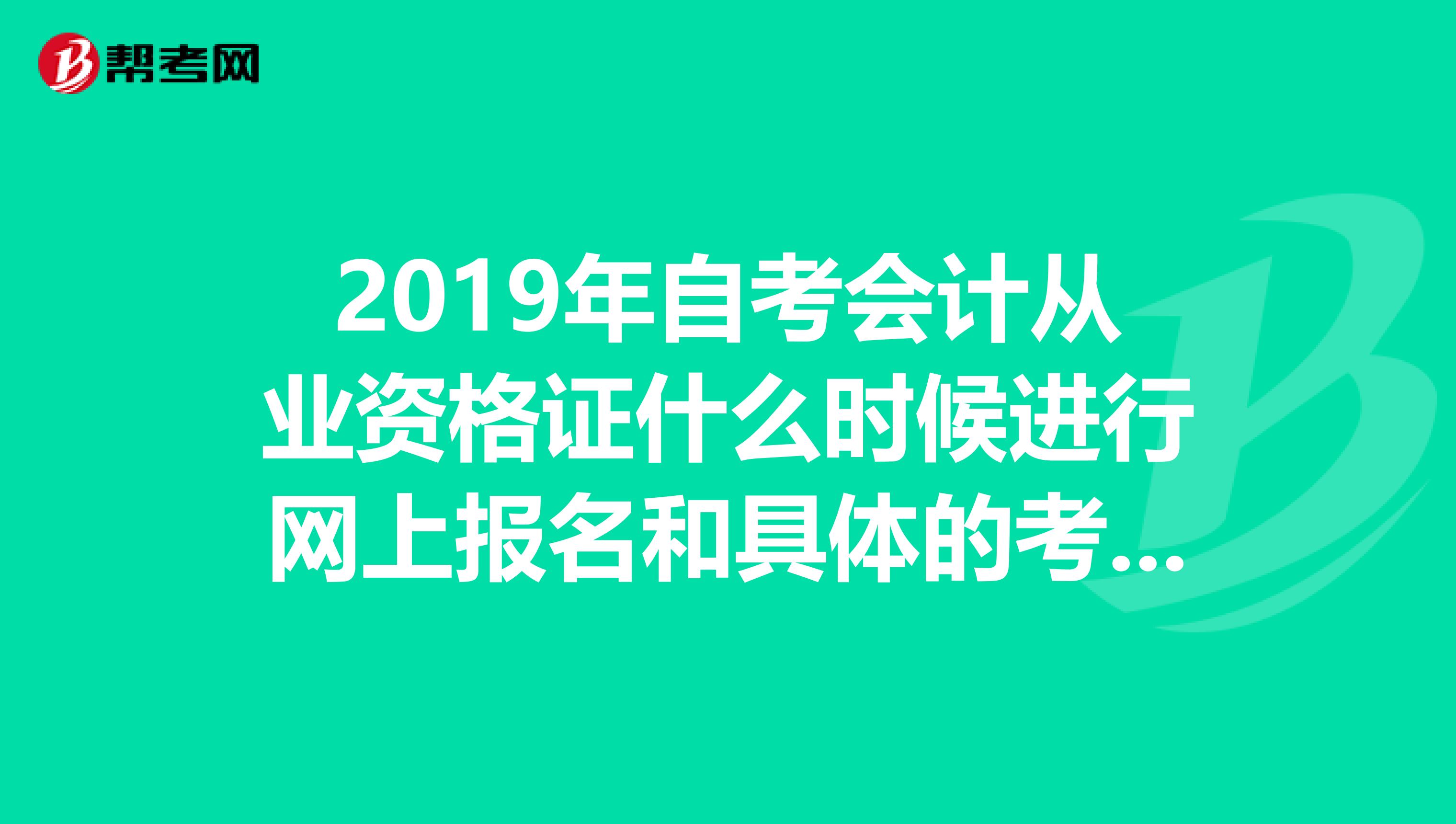 2019年自考会计从业资格证什么时候进行网上报名和具体的考试时间一年可以考几