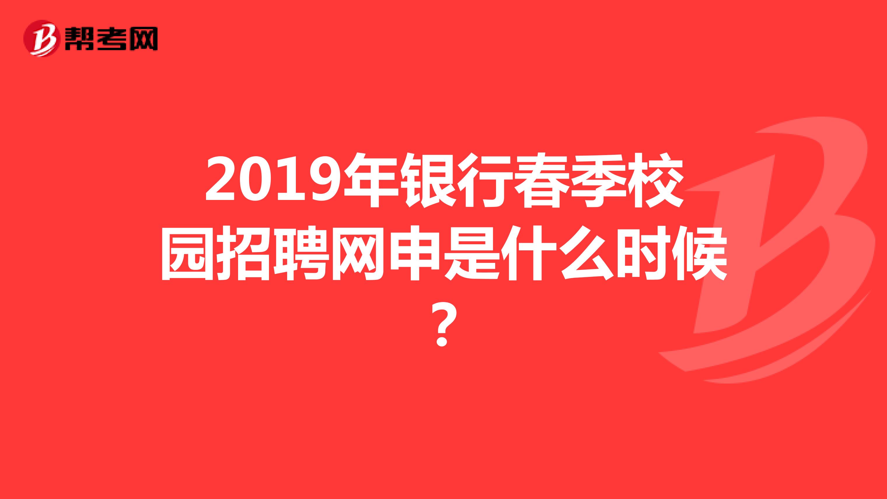 2019年银行春季校园招聘网申是什么时候？
