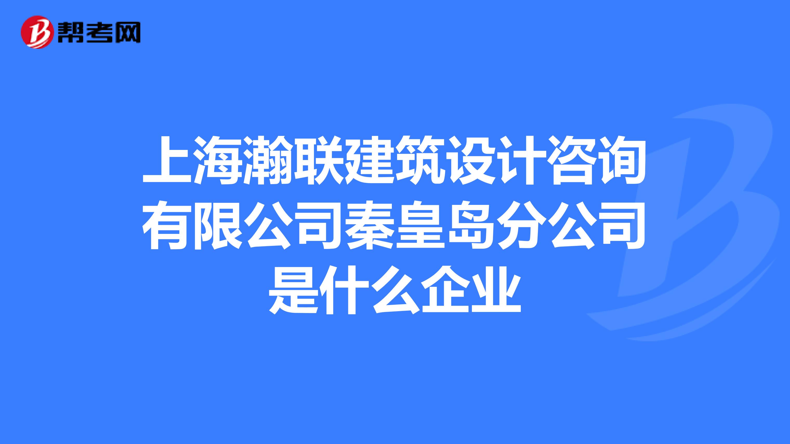 上海瀚联建筑设计咨询有限公司秦皇岛分公司是什么企业