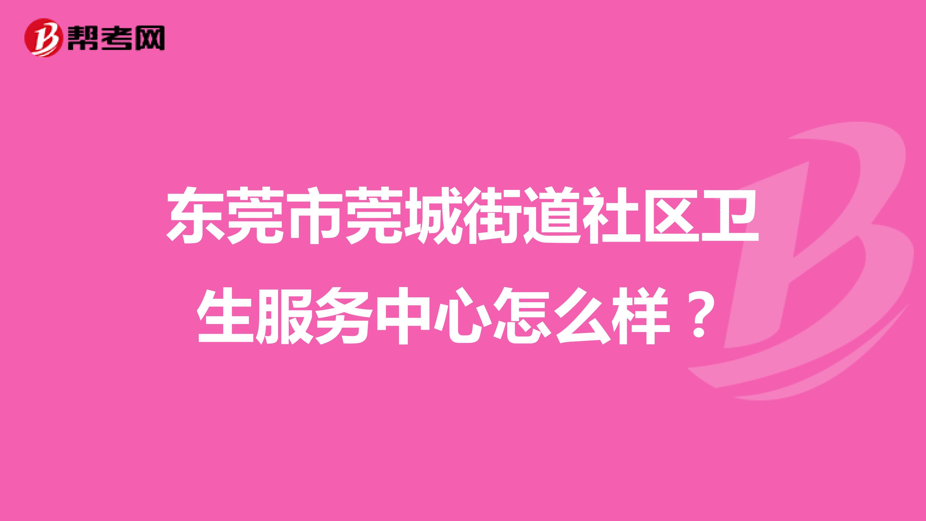 东莞市莞城街道社区卫生服务中心怎么样？