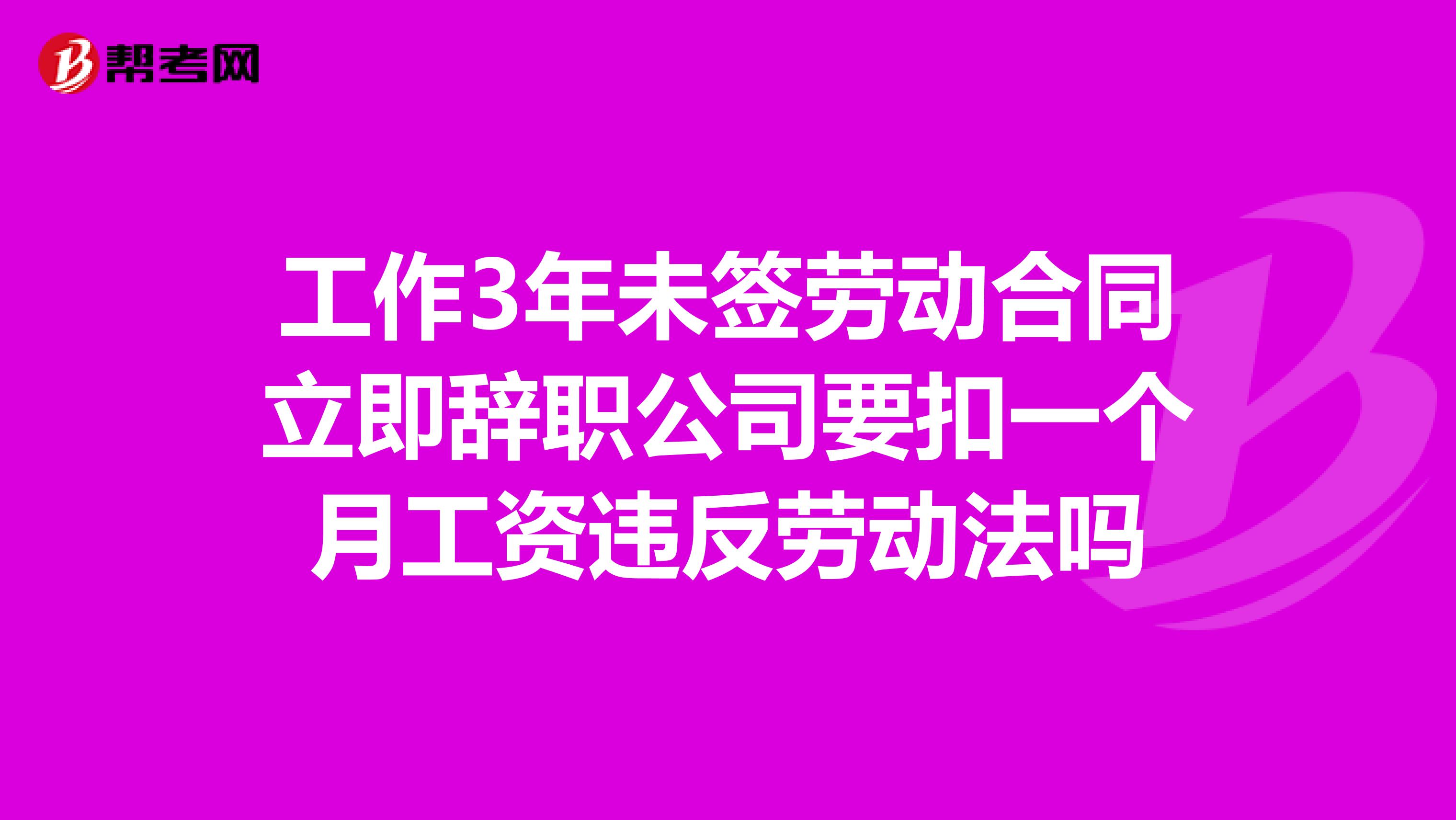 工作3年未签劳动合同立即辞职公司要扣一个月工资违反劳动法吗