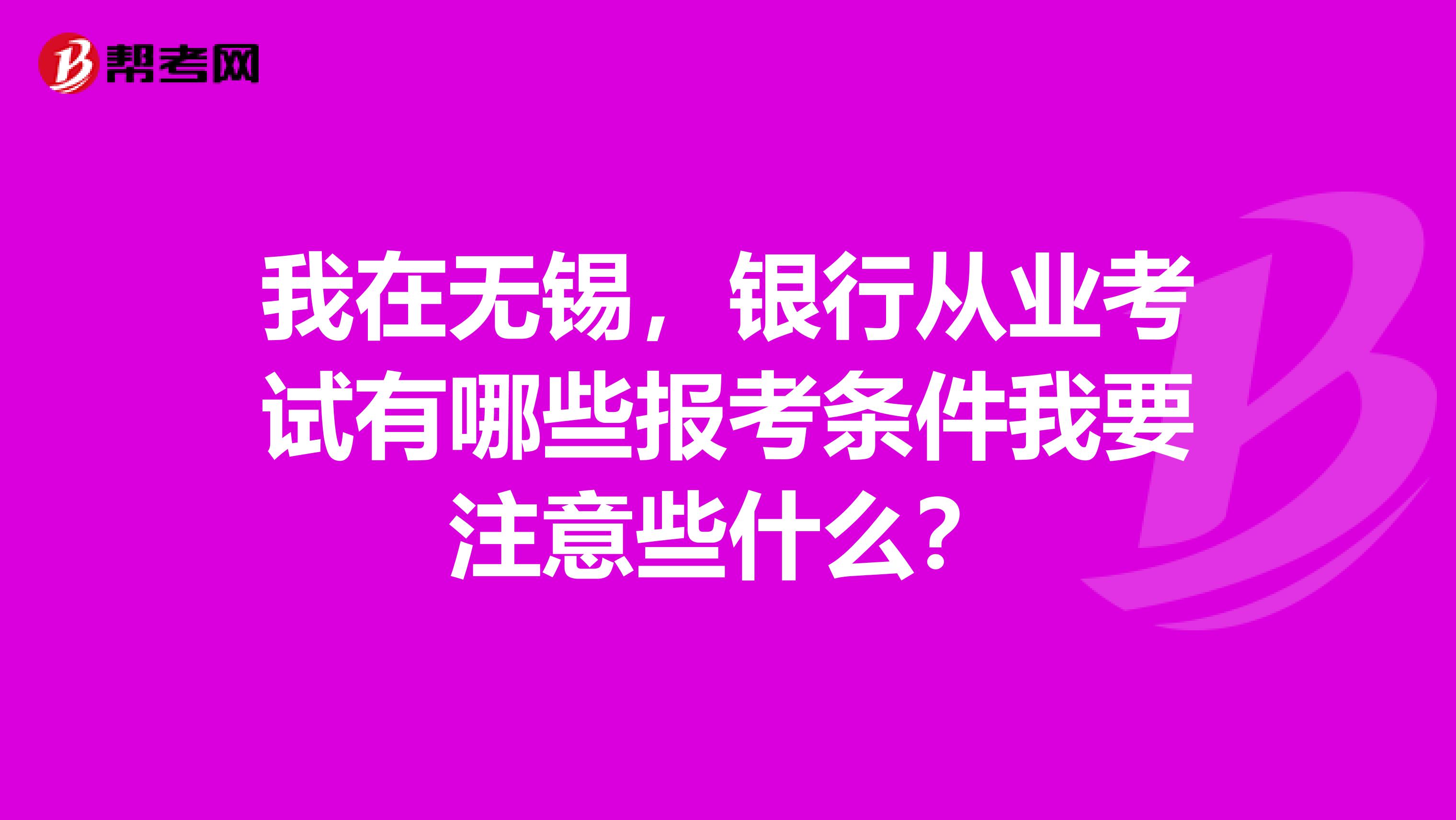 我在无锡，银行从业考试有哪些报考条件我要注意些什么？