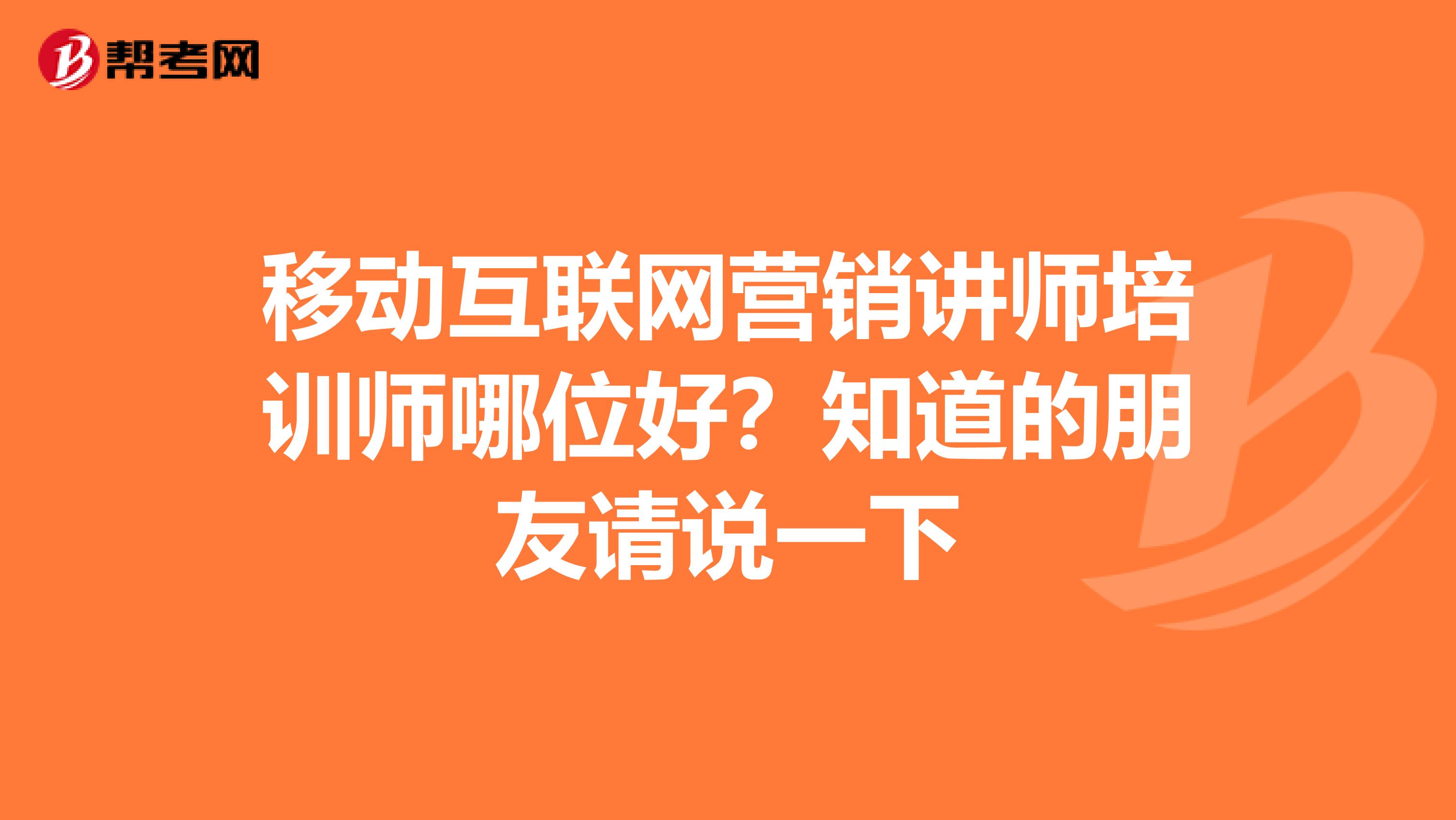 移动互联网营销讲师培训师哪位好?知道的朋友请说一下