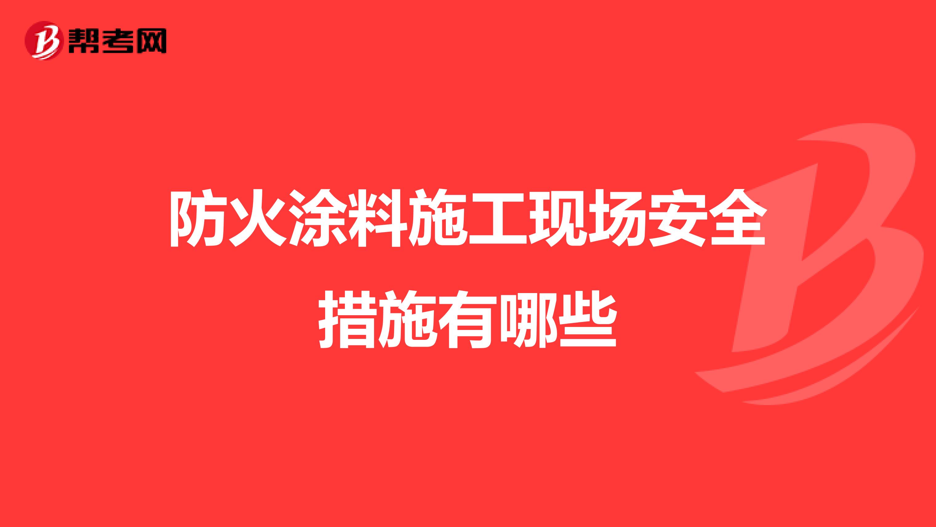 防火涂料施工现场安全措施有哪些