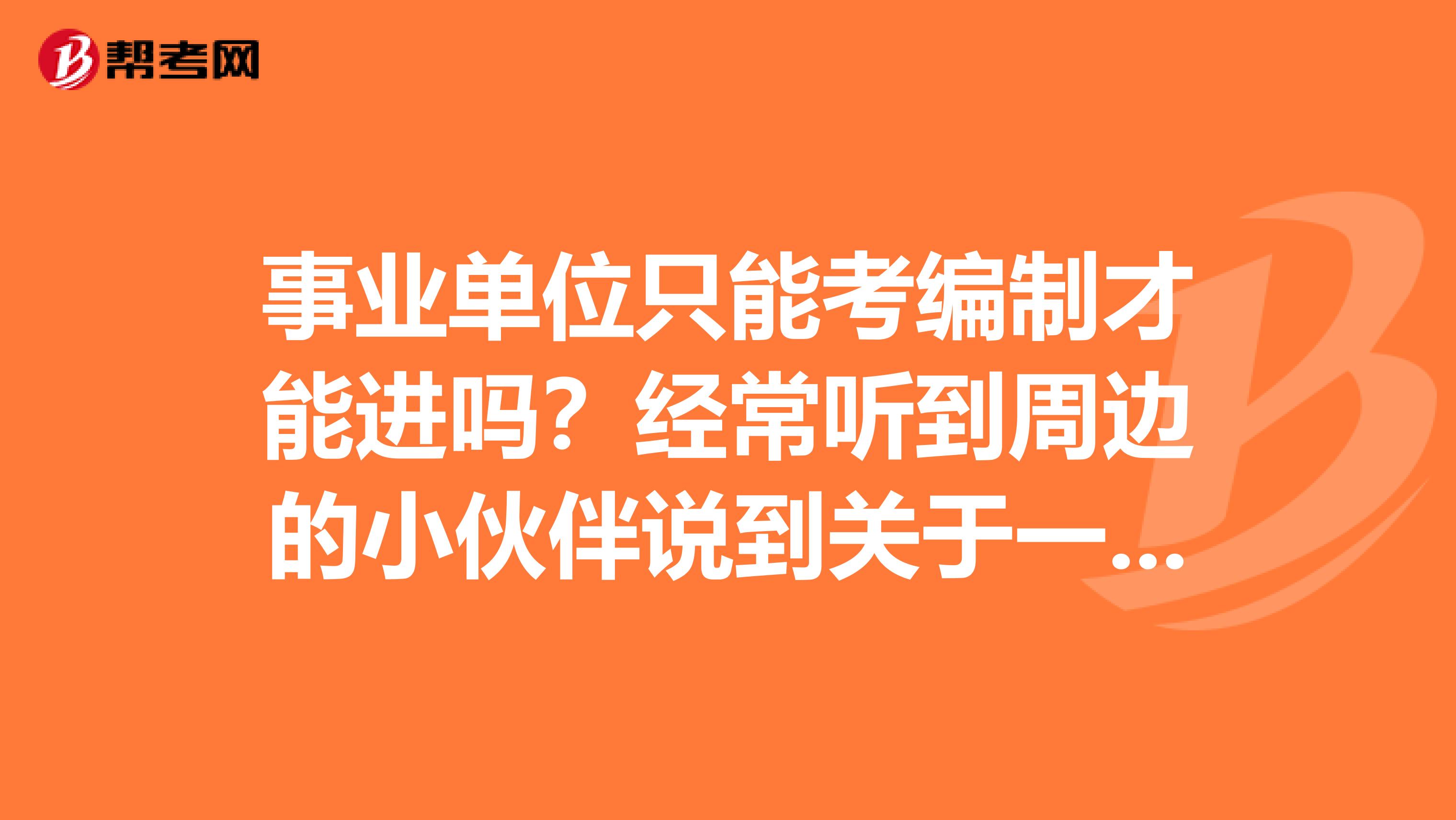 事业单位只能考编制才能进吗？经常听到周边的小伙伴说到关于一些编制的事情。