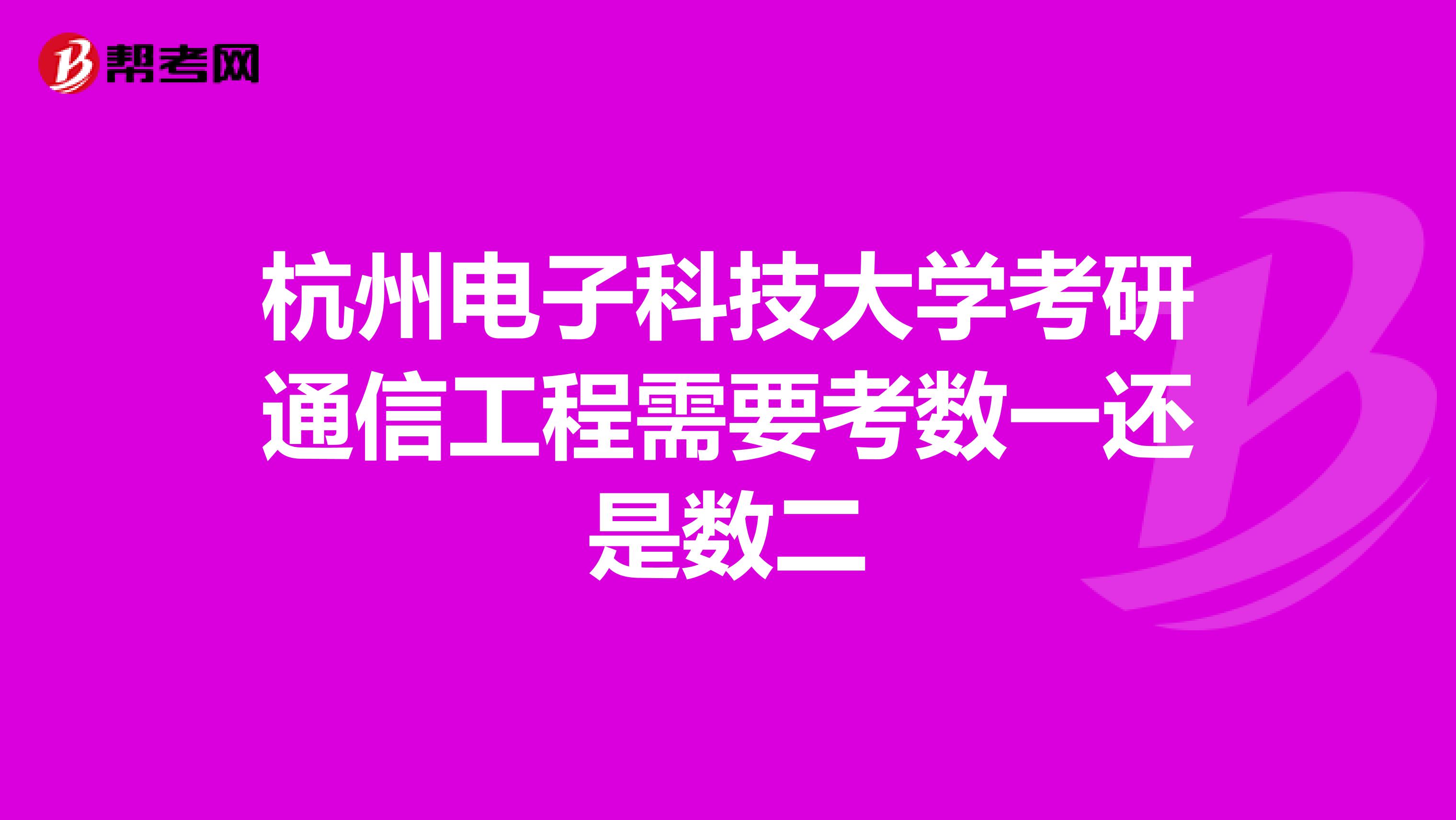 杭州电子科技大学考研通信工程需要考数一还是数二