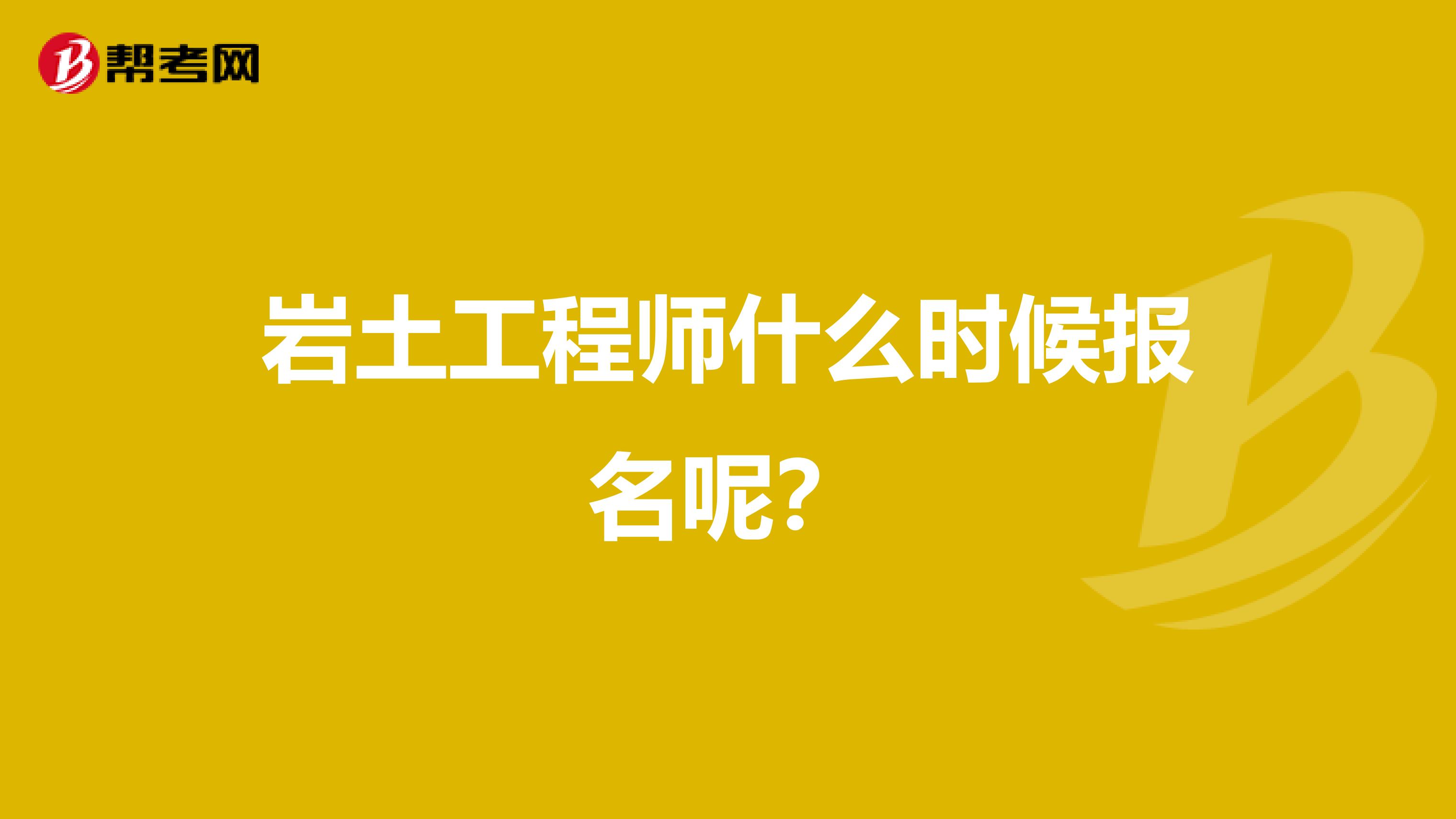 岩土工程师什么时候报名呢?
