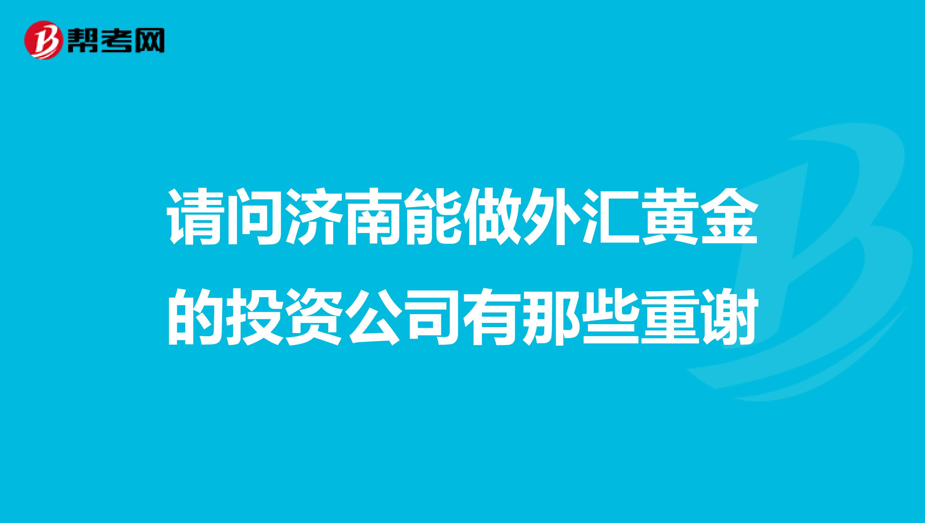 请问济南能做外汇黄金的投资公司有那些重谢