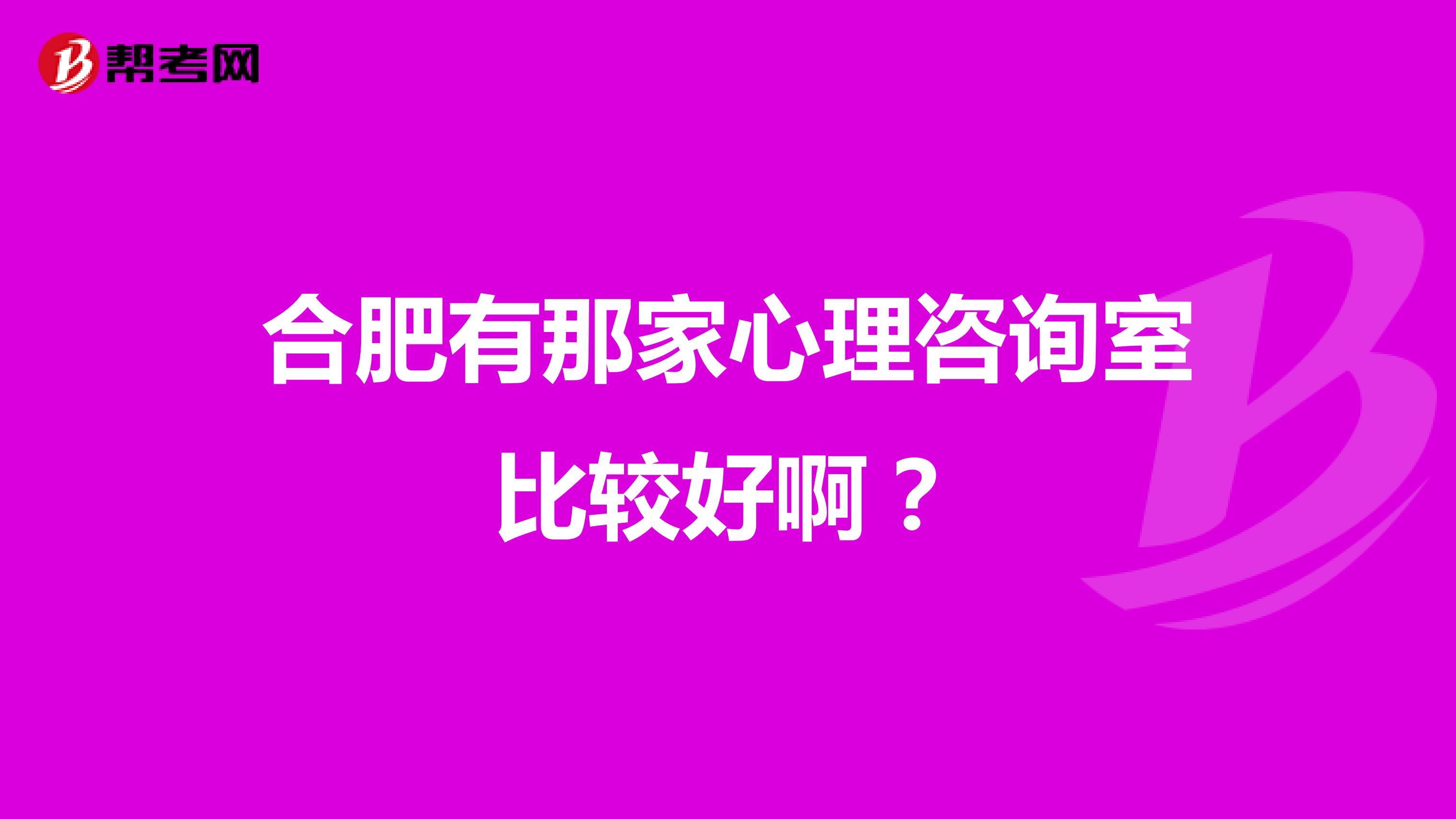 合肥有那家心理咨询室比较好啊?
