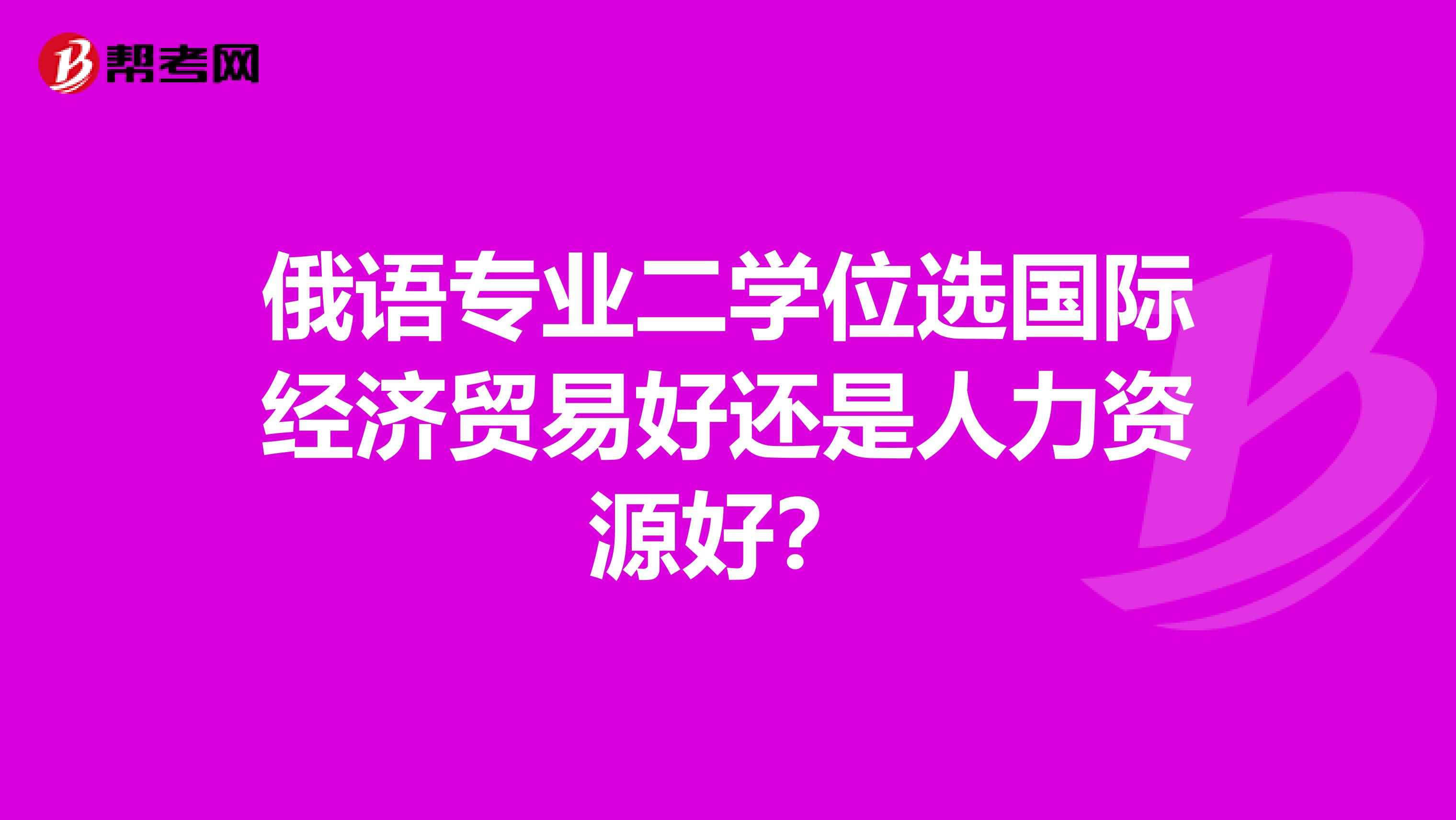 俄语专业二学位选国际经济贸易好还是人力资源好？