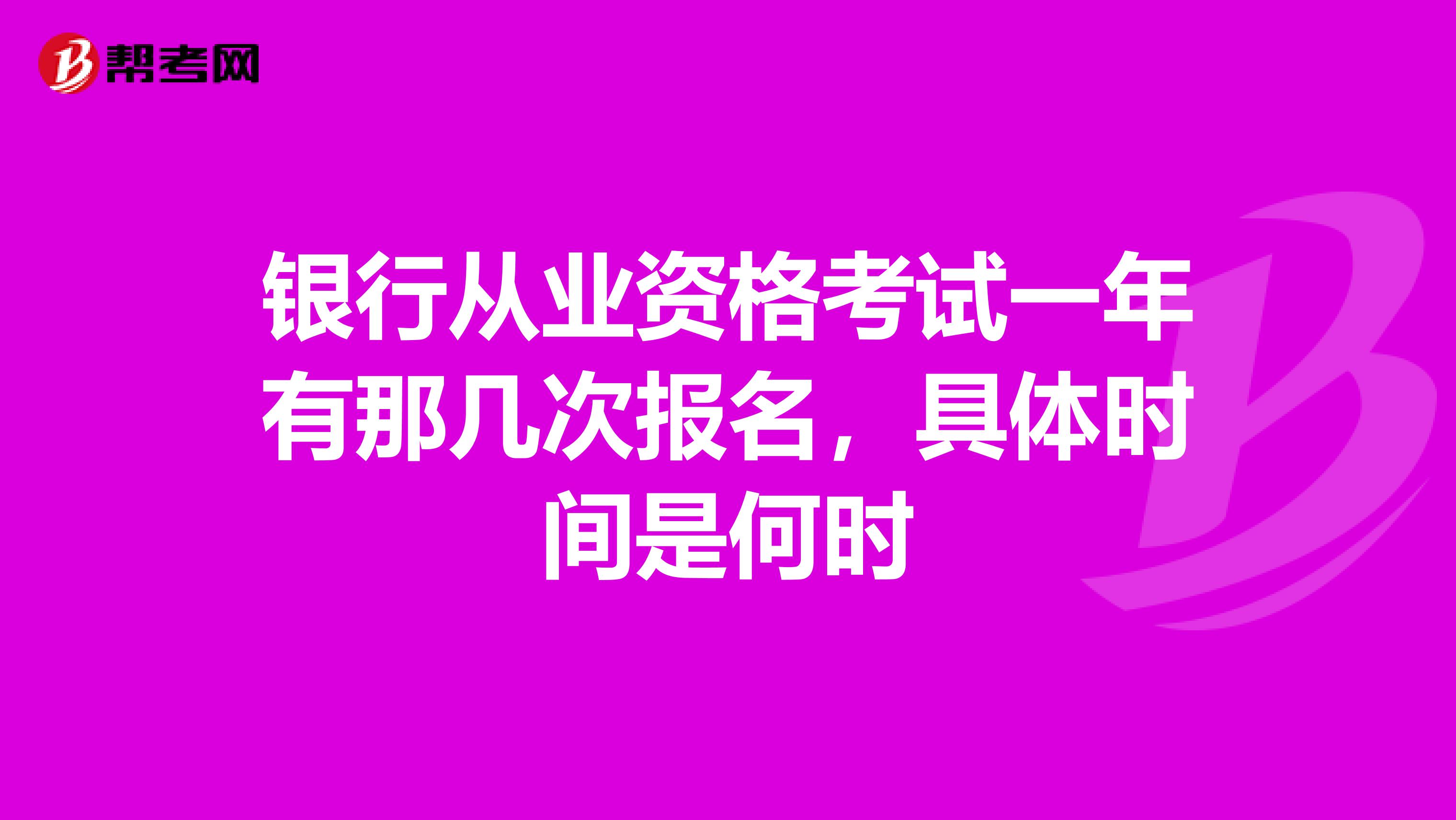 银行从业资格考试一年有那几次报名,具体时间是何时