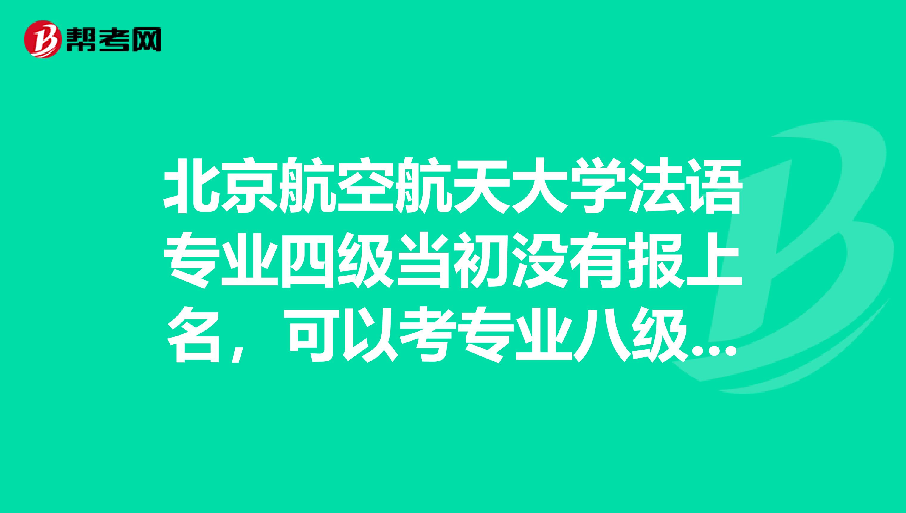 北京航空航天大学法语专业四级当初没有报上名，可以考专业八级么？