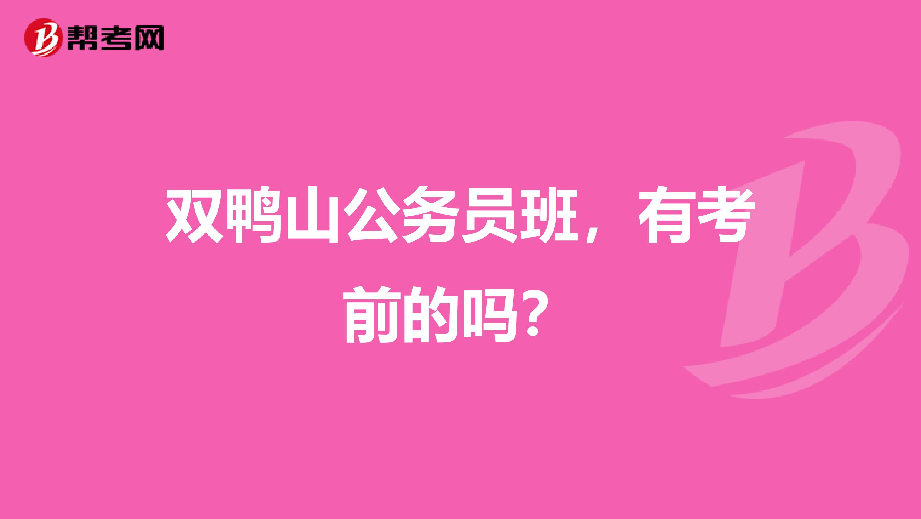 双鸭山公务员班,有考前的吗?