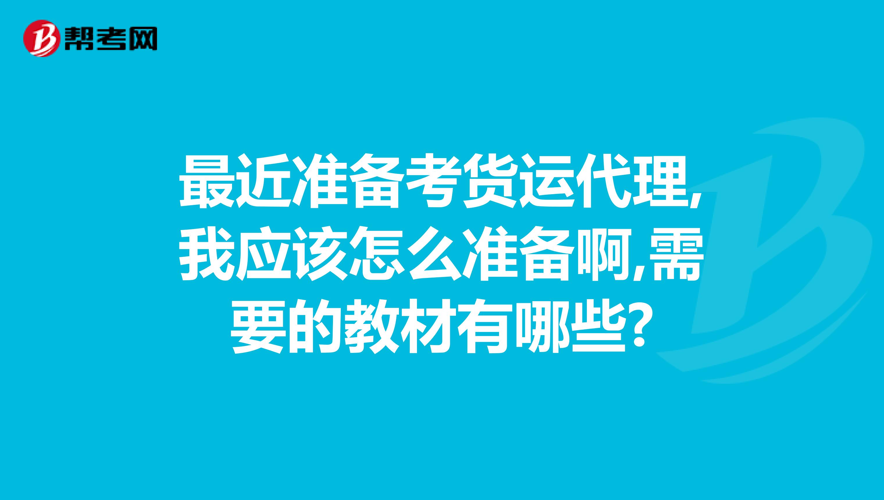 最近准备考货运代理,我应该怎么准备啊,需要的教材有哪些?