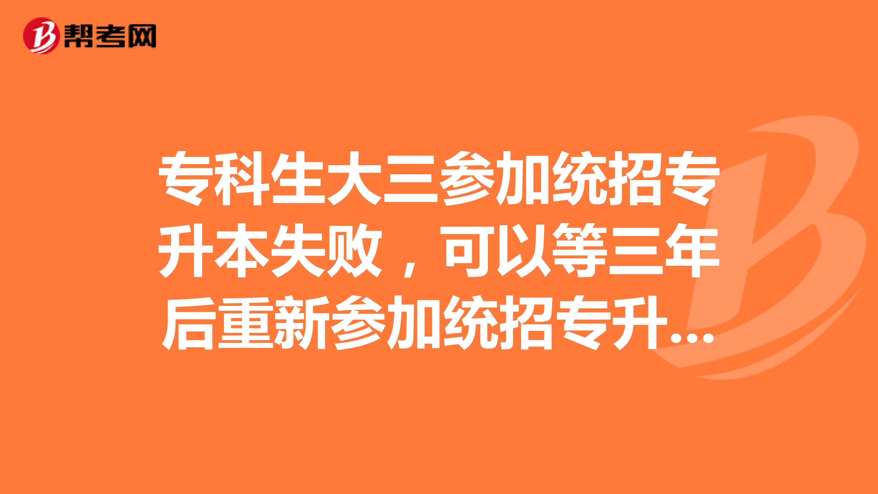 专科生大三参加统招专升本失败，可以等三年后重新参加统招专升本考试吗？还是以后只能自考本科了？