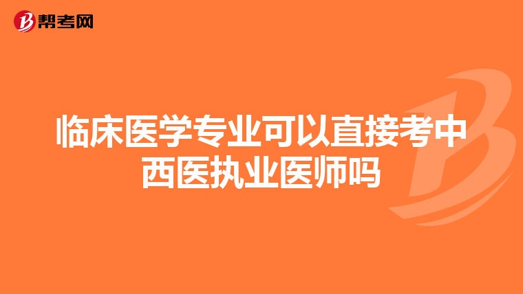 临床医学专业可以直接考中西医执业医师吗