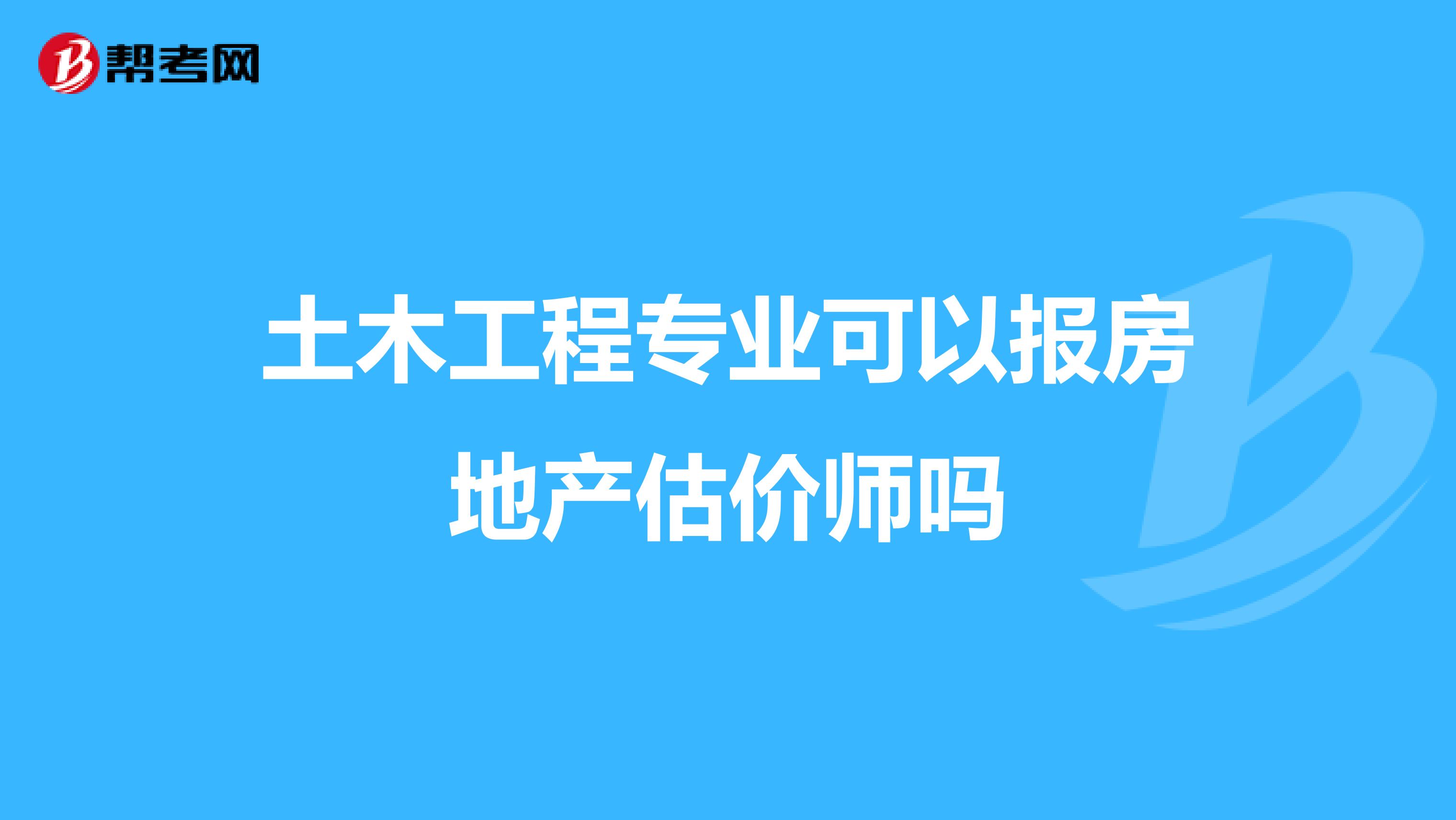 土木工程专业可以报房地产估价师吗