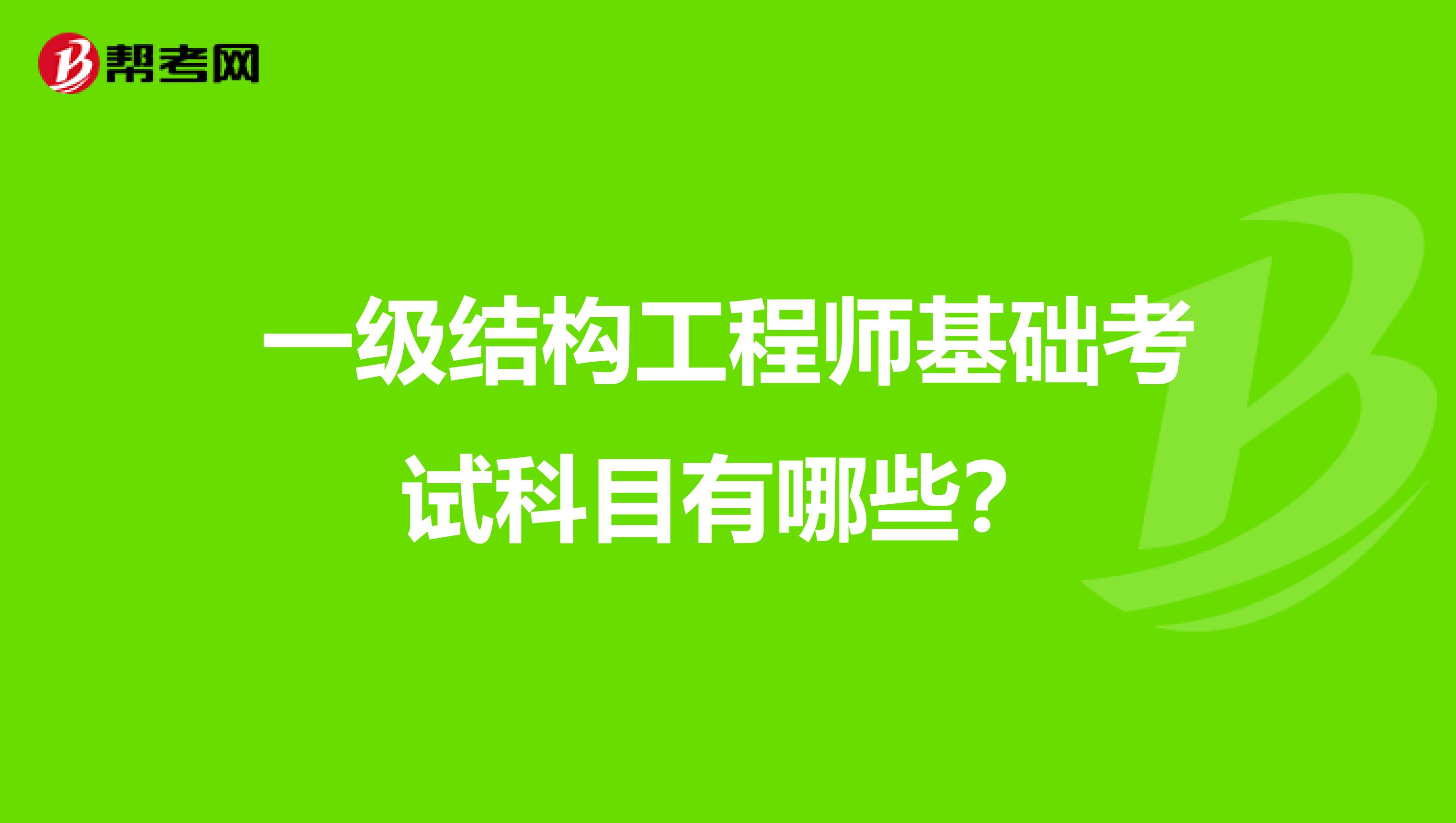 一级结构工程师基础考试科目有哪些?