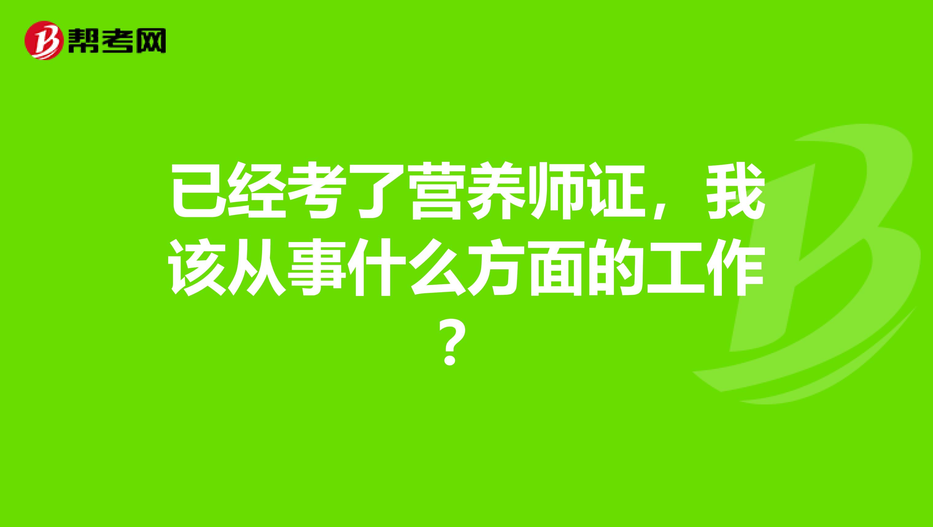 已经考了营养师证，我该从事什么方面的工作？