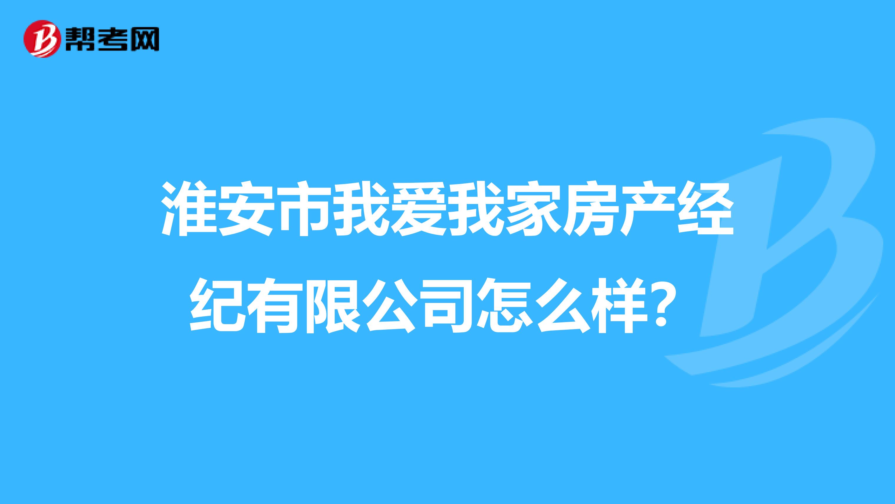 淮安市我爱我家房产经纪有限公司怎么样？