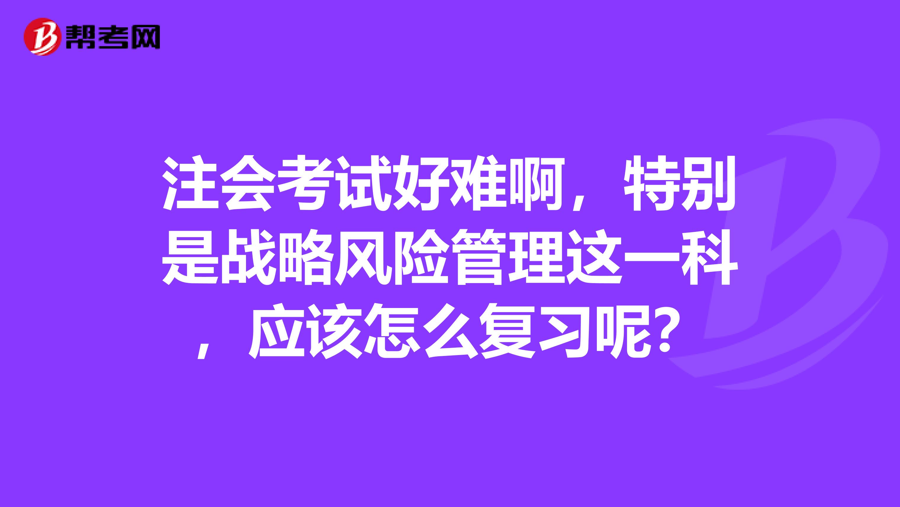 注会考试好难啊,特别是战略风险管理这一科,应该怎么复习呢?