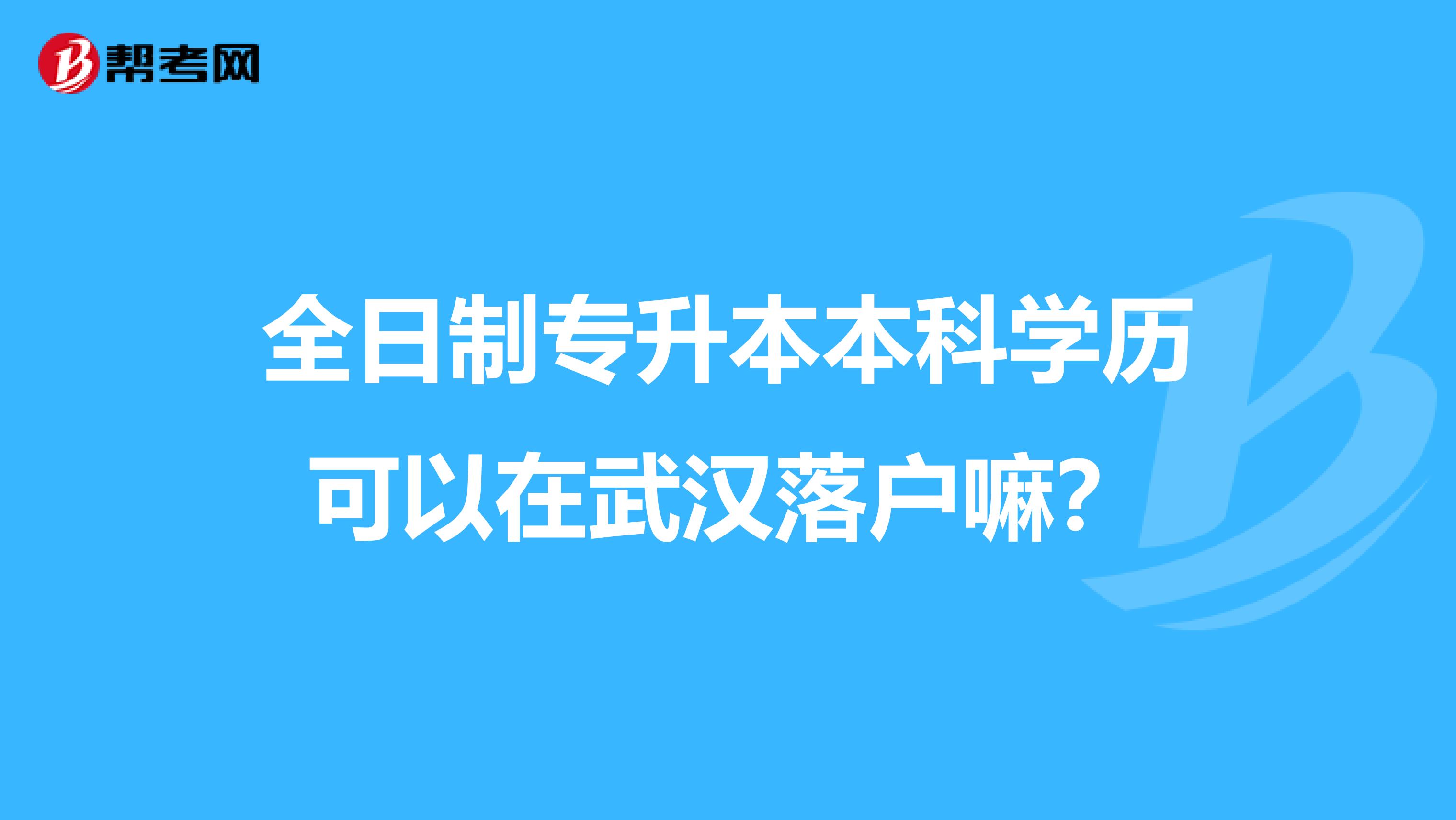 全日制專升本本科學歷可以在武漢落戶嘛?