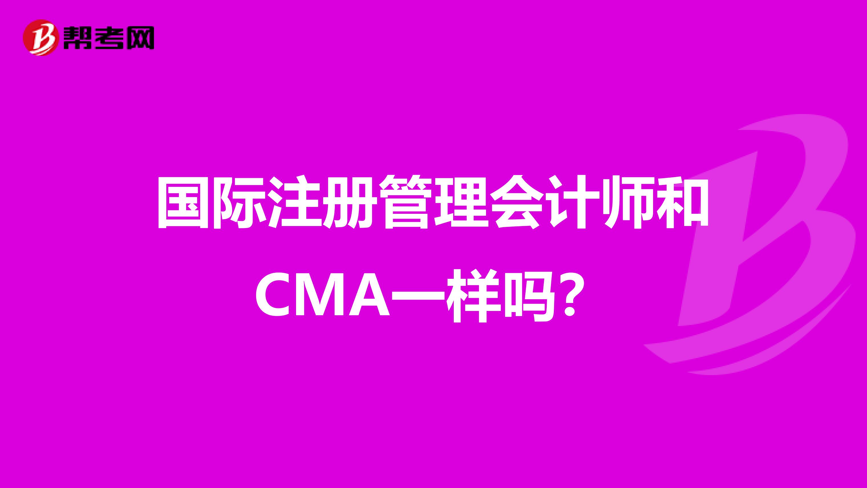 國際注冊管理會計師和CMA一樣嗎？