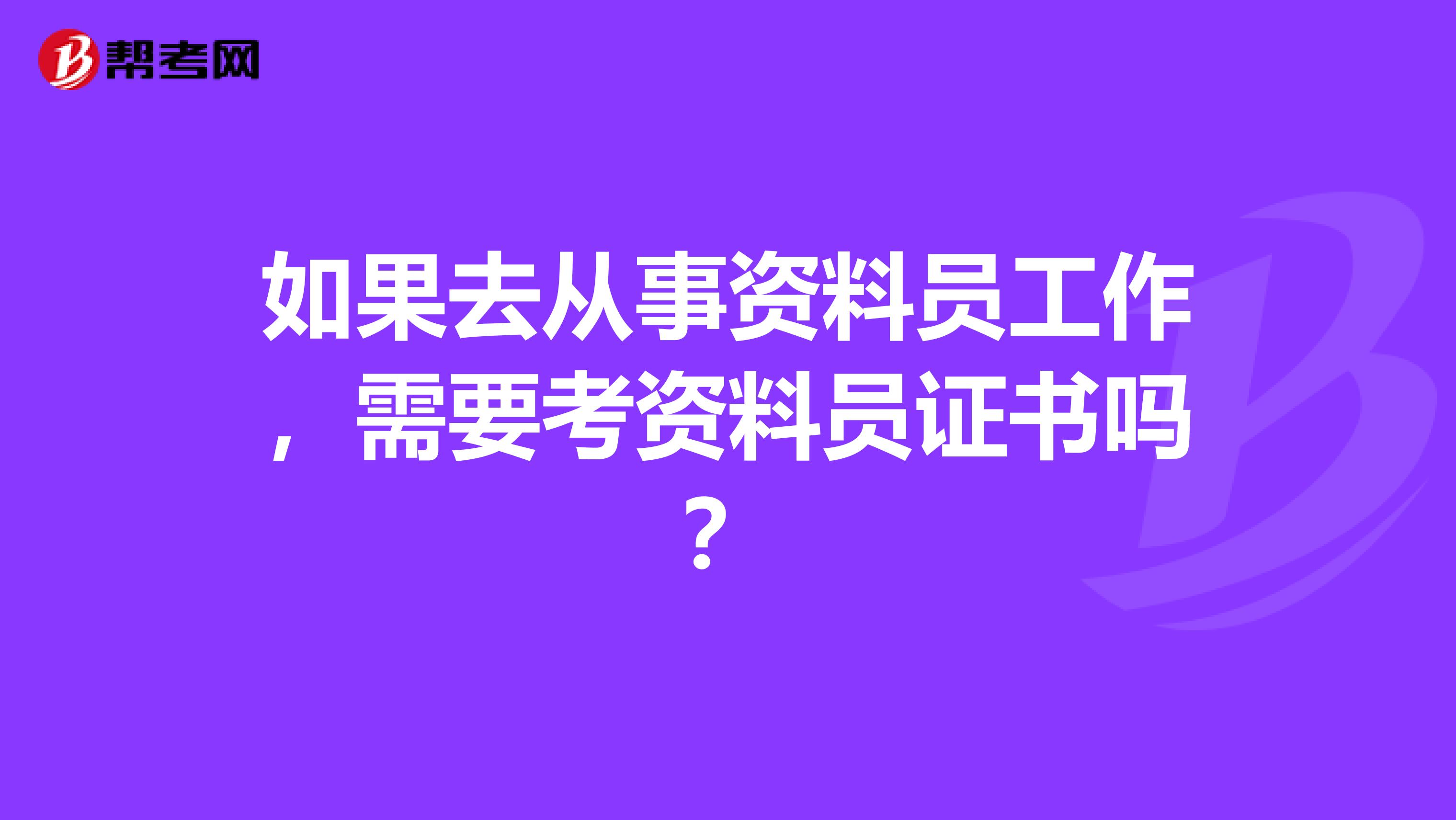 如果去从事资料员工作,需要考资料员证书吗?