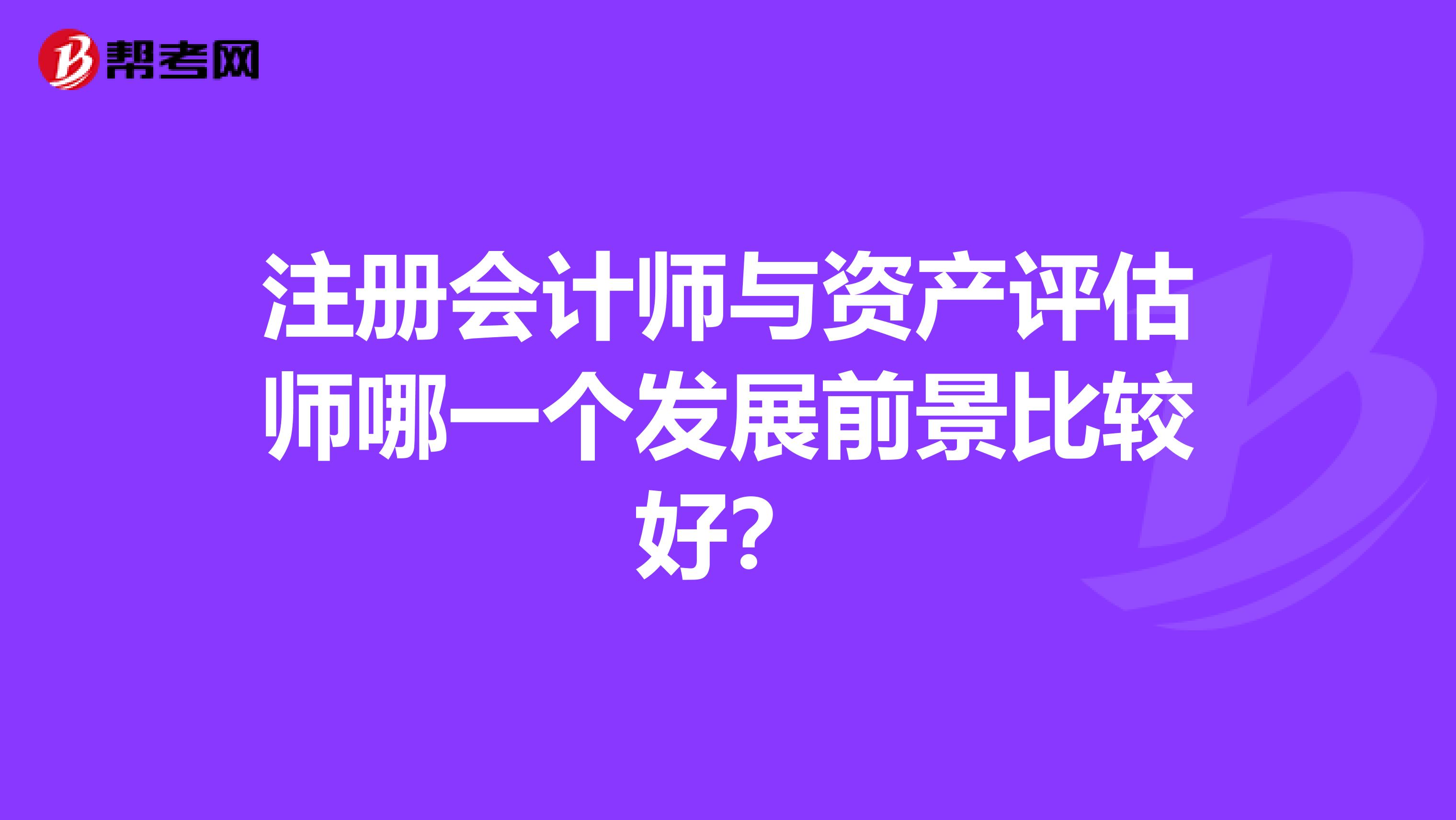 注册会计师与资产评估师哪一个发展前景比较好?