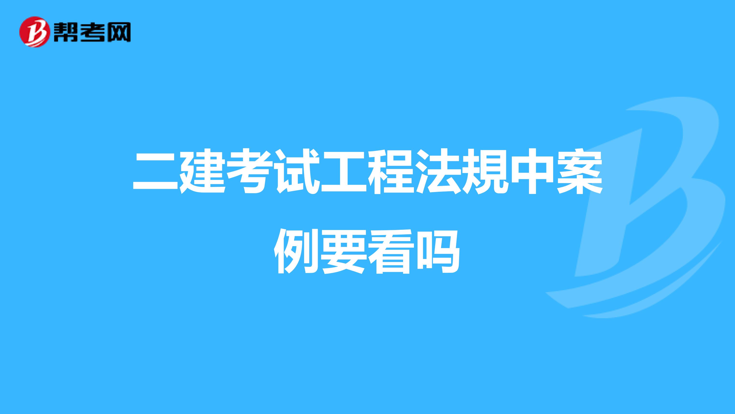 二建考试工程法規中案例要看吗