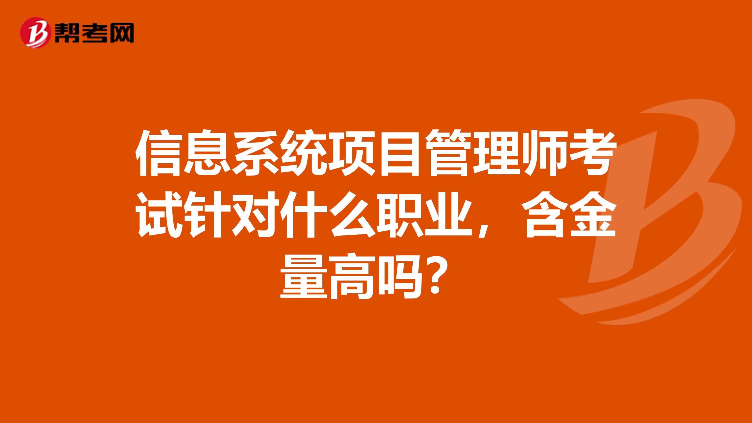 信息系统项目管理师考试针对什么职业,含金量高吗?