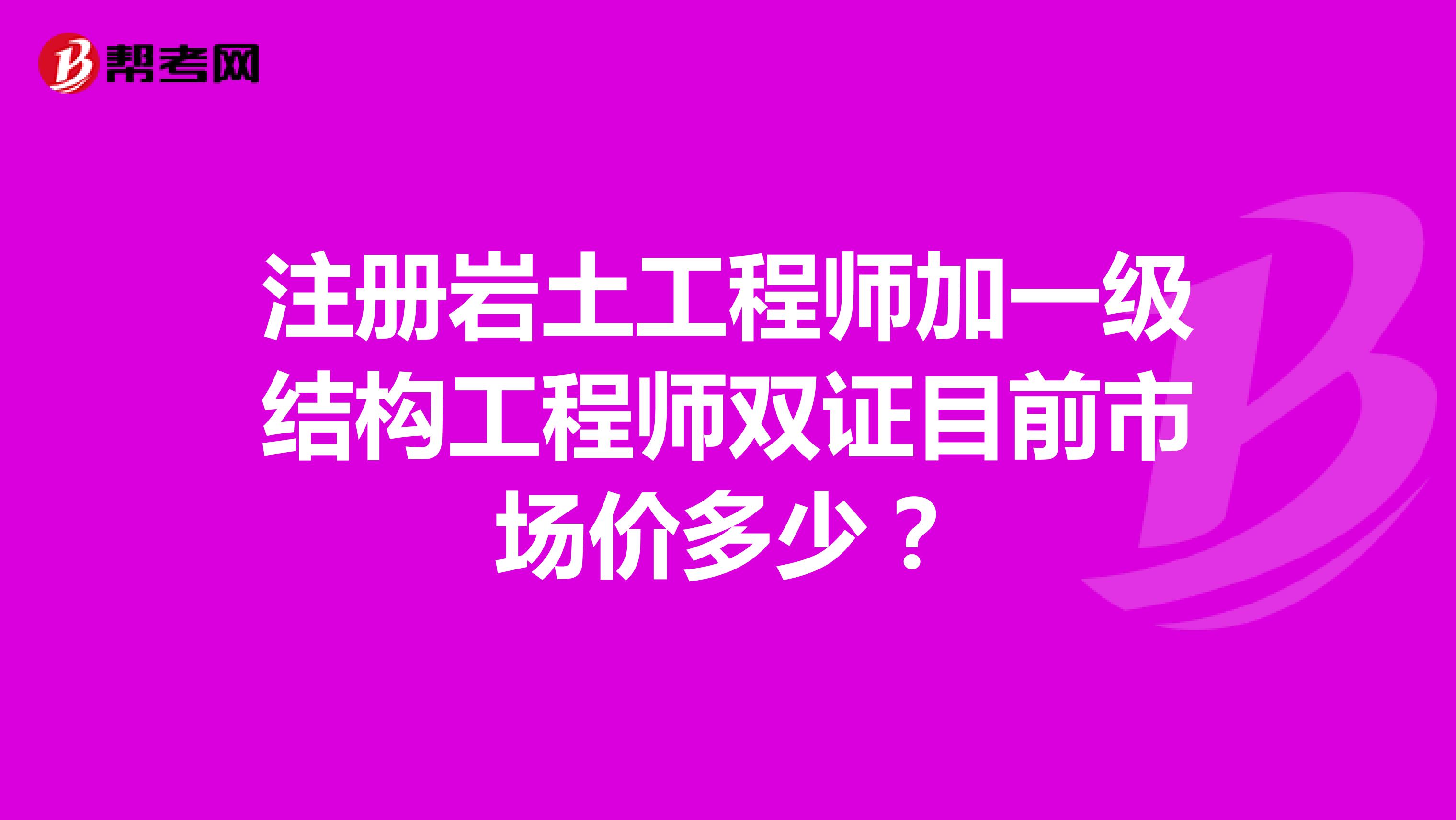 注册岩土工程师加一级结构工程师双证目前市场价多少？