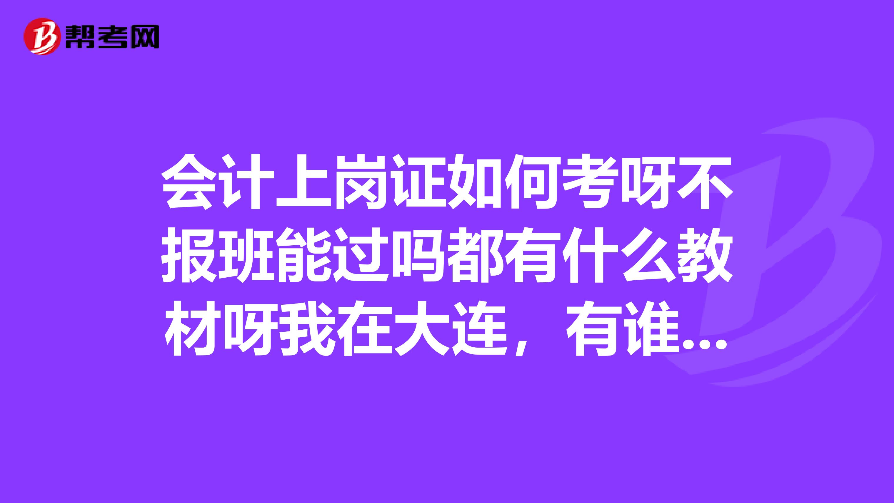 会计上岗证如何考呀不报班能过吗都有什么教材呀我在大连，有谁能告诉我呀