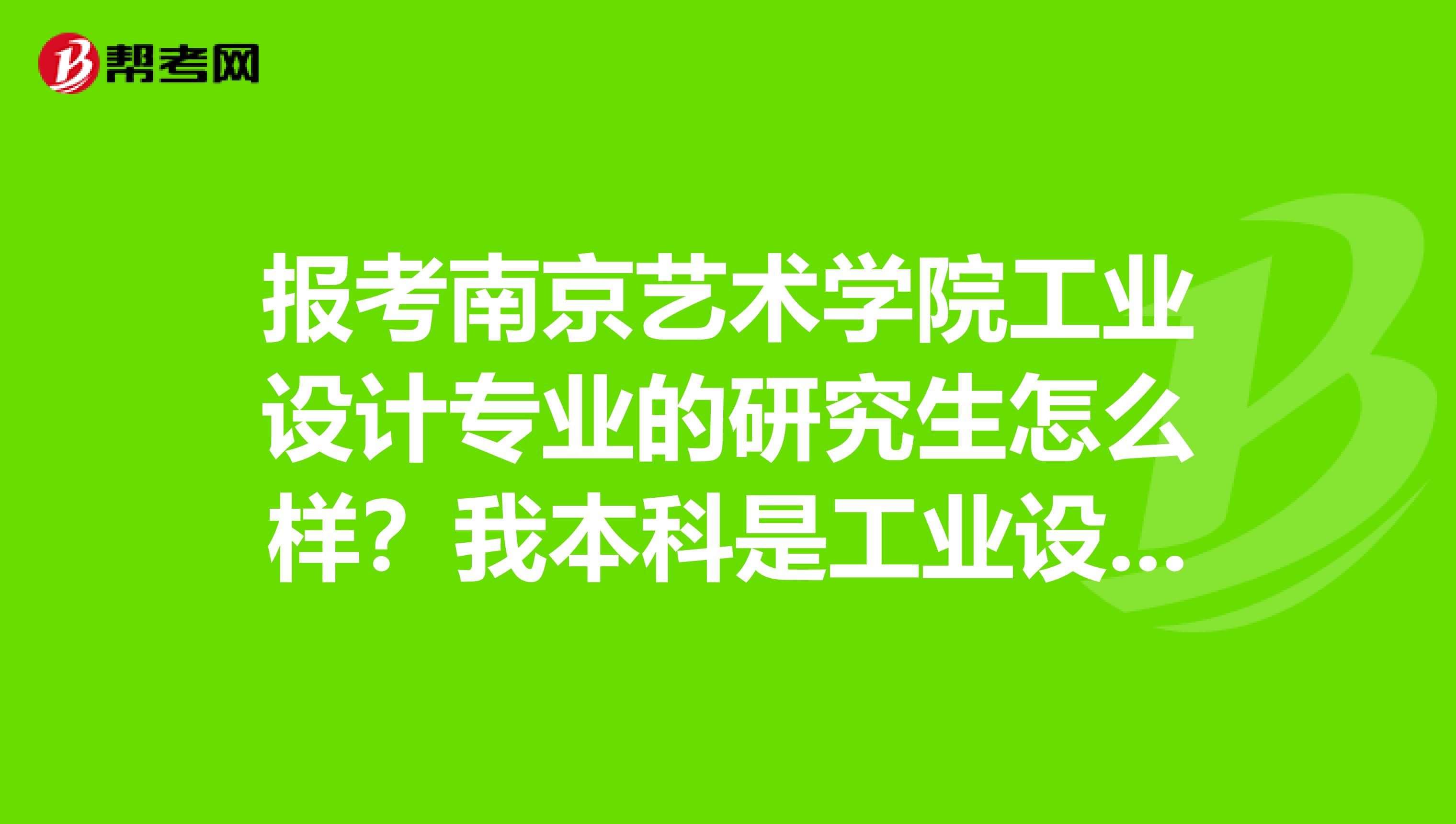 报考南京艺术学院工业设计专业的研究生怎么样？我本科是工业设计专业，现在准备考研，有意向去南艺。