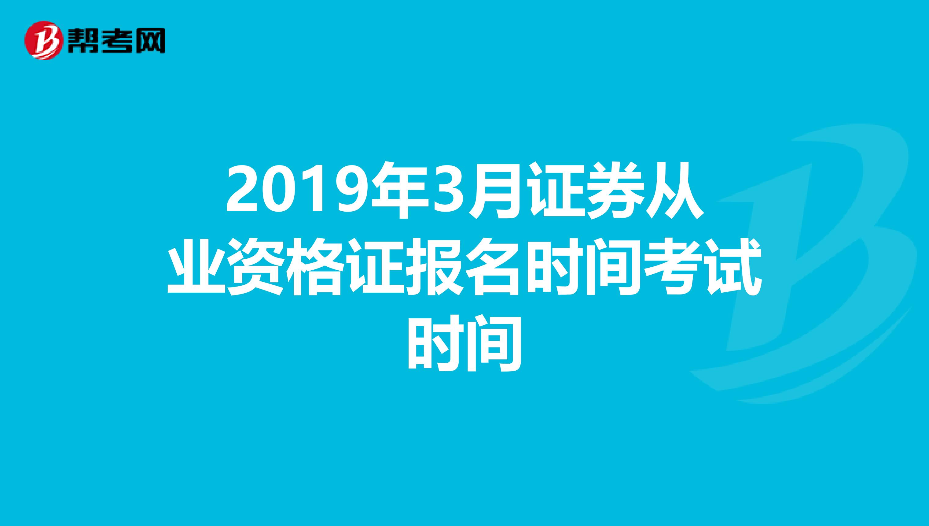 2019年3月证券从业资格证报名时间考试时间