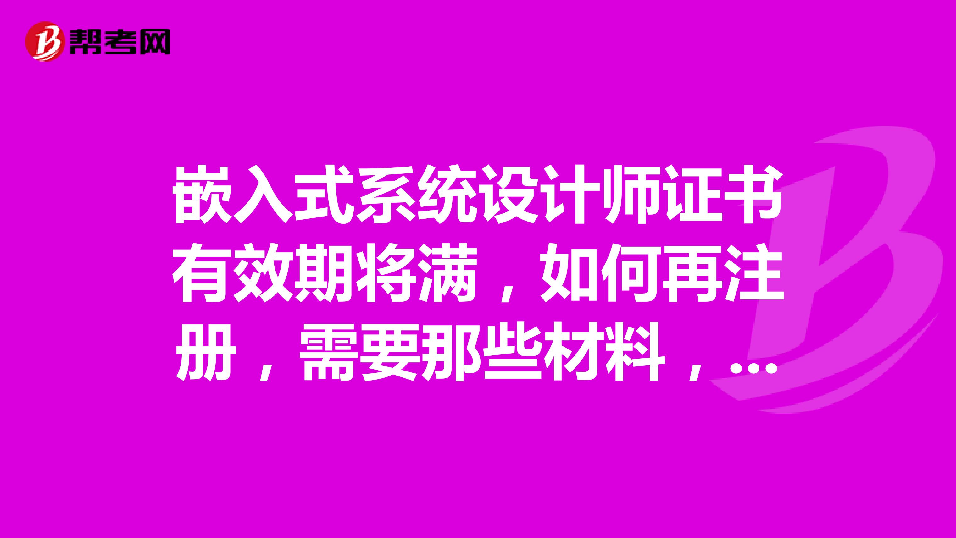 嵌入式系统设计师证书有效期将满,如何再注册,需要那些材料,去哪办理咨询?