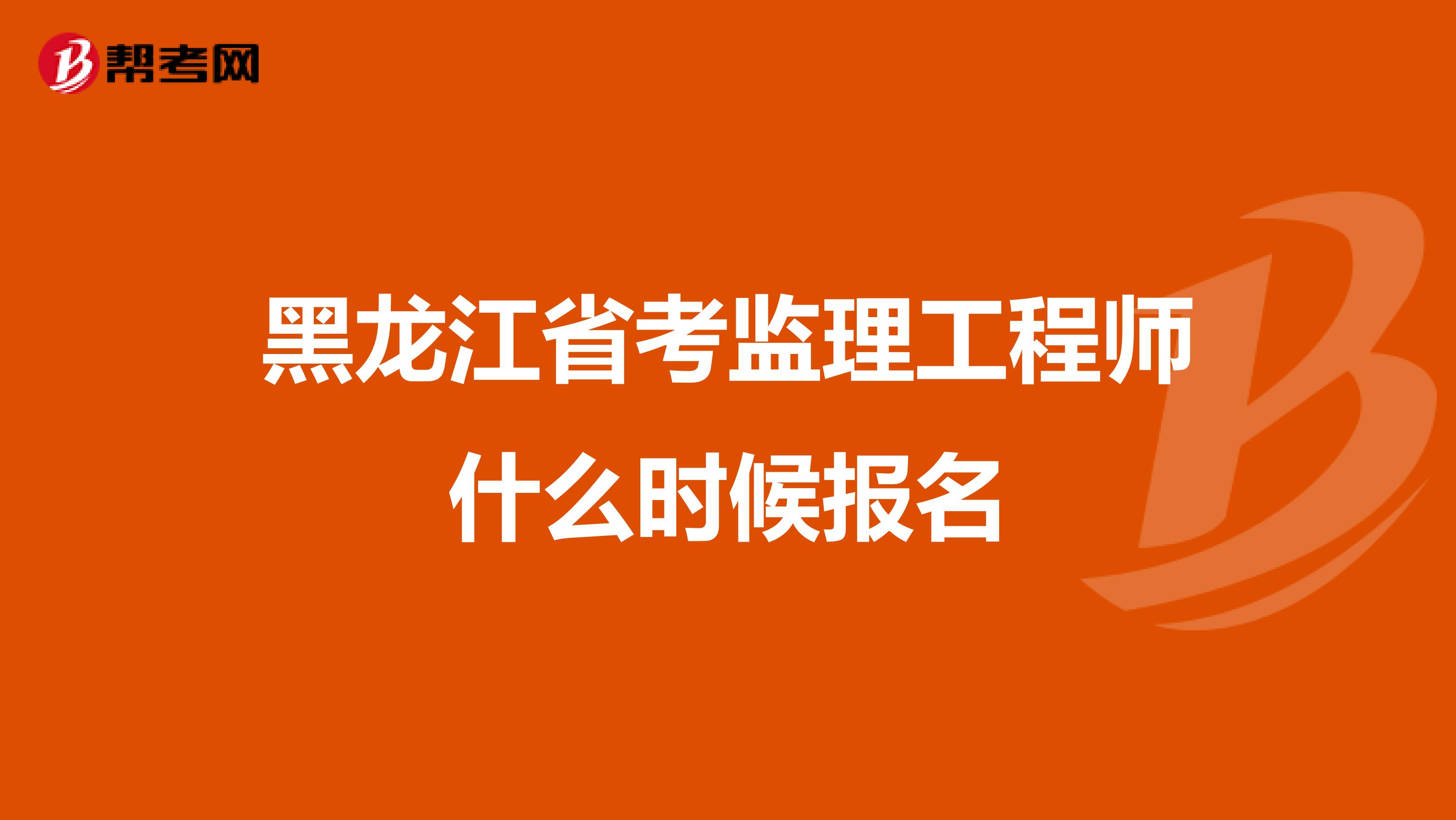 黑龙江省考监理工程师什么时候报名