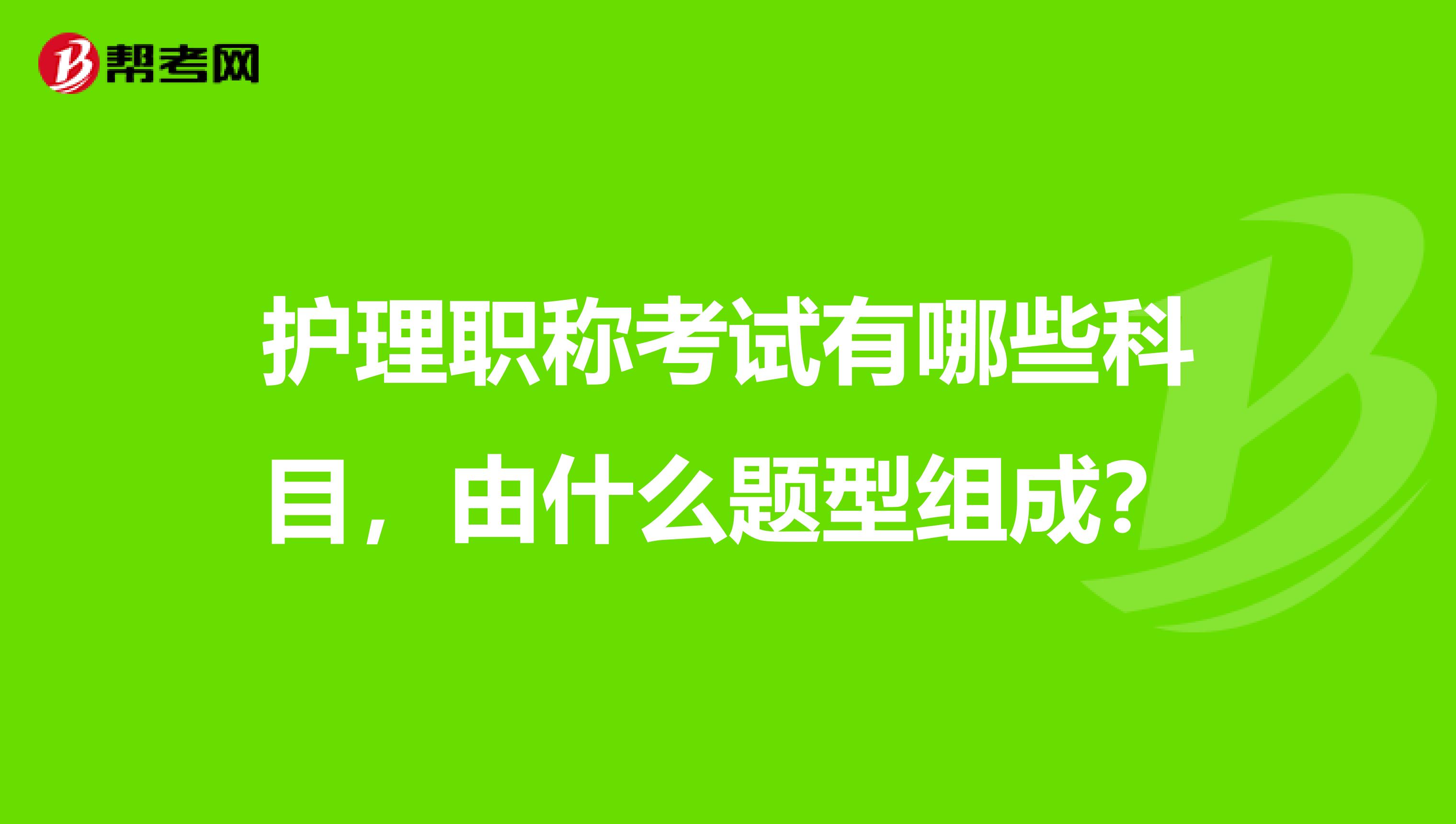 护理职称考试有哪些科目,由什么题型组成?