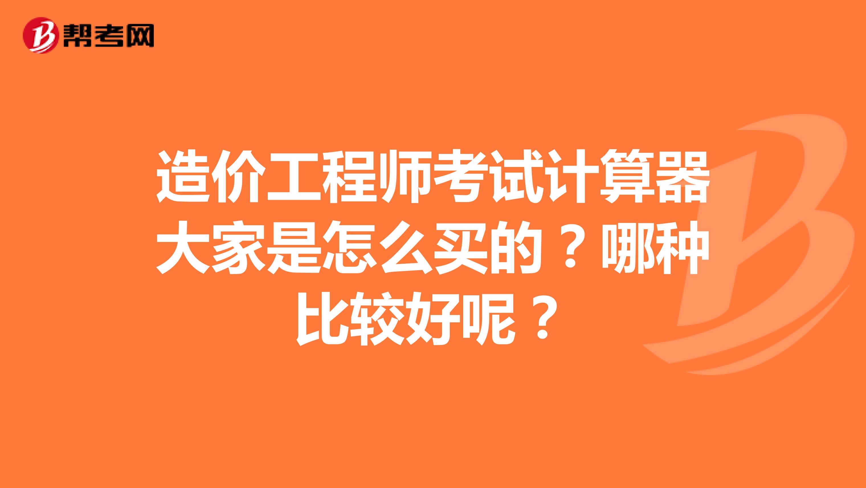 造价工程师考试计算器大家是怎么买的?哪种比较好呢?