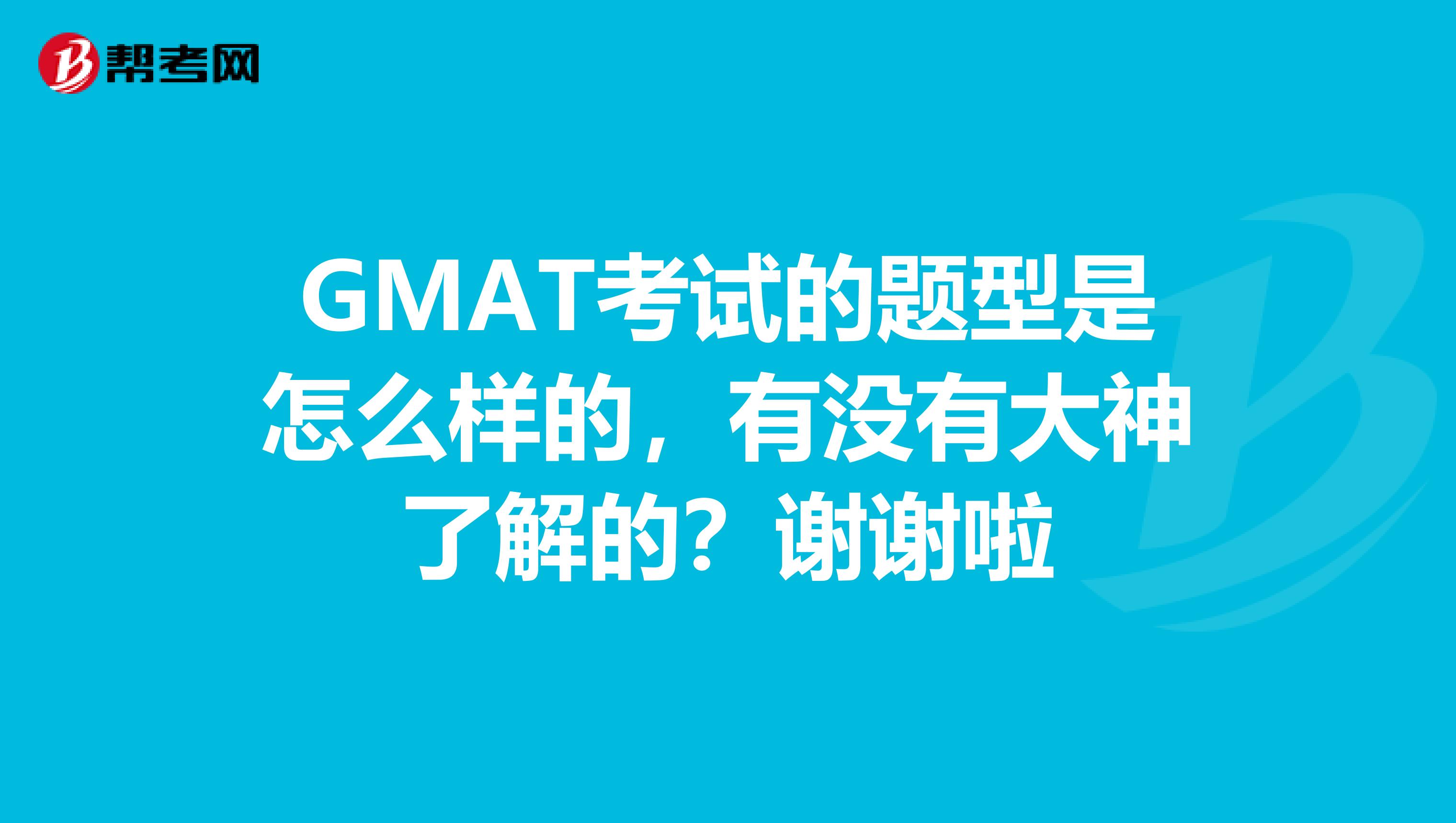 GMAT考试的题型是怎么样的,有没有大神了解的?谢谢啦