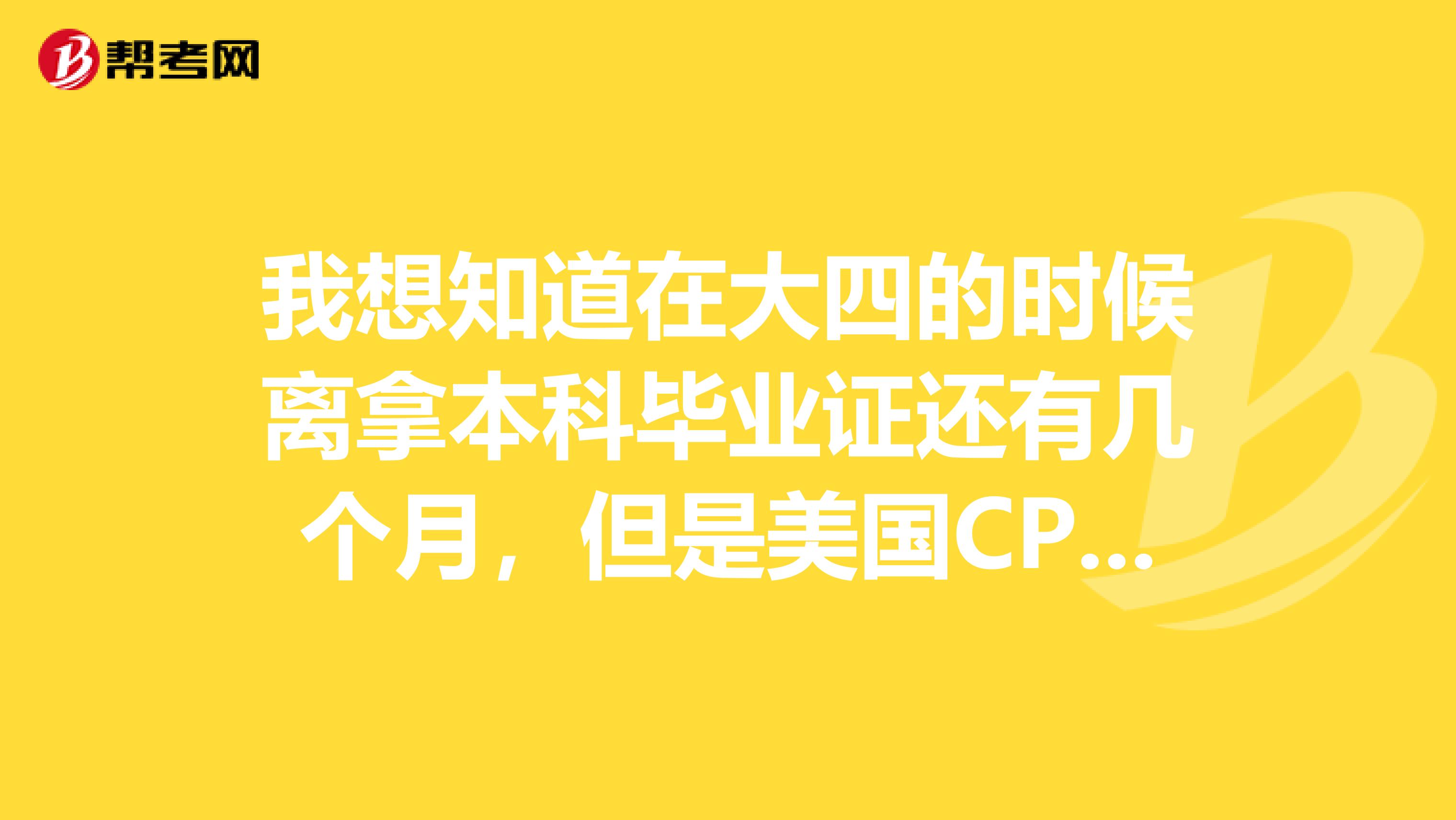 我想知道在大四的时候离拿本科毕业证还有几个月，但是美国CPA考试已经开始可以报名了，需要报考那几个科目呢？