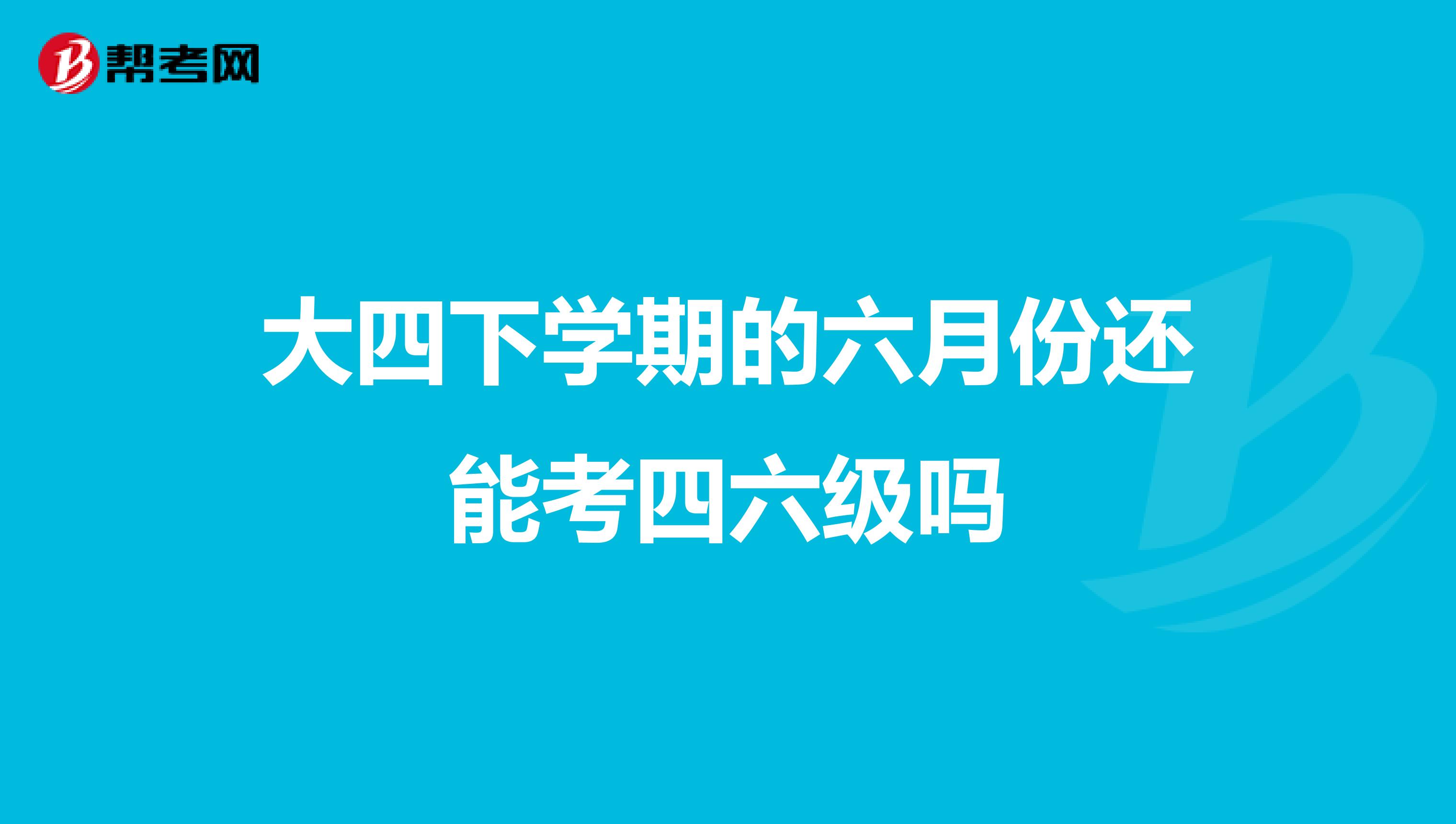 大四下学期的六月份还能考四六级吗