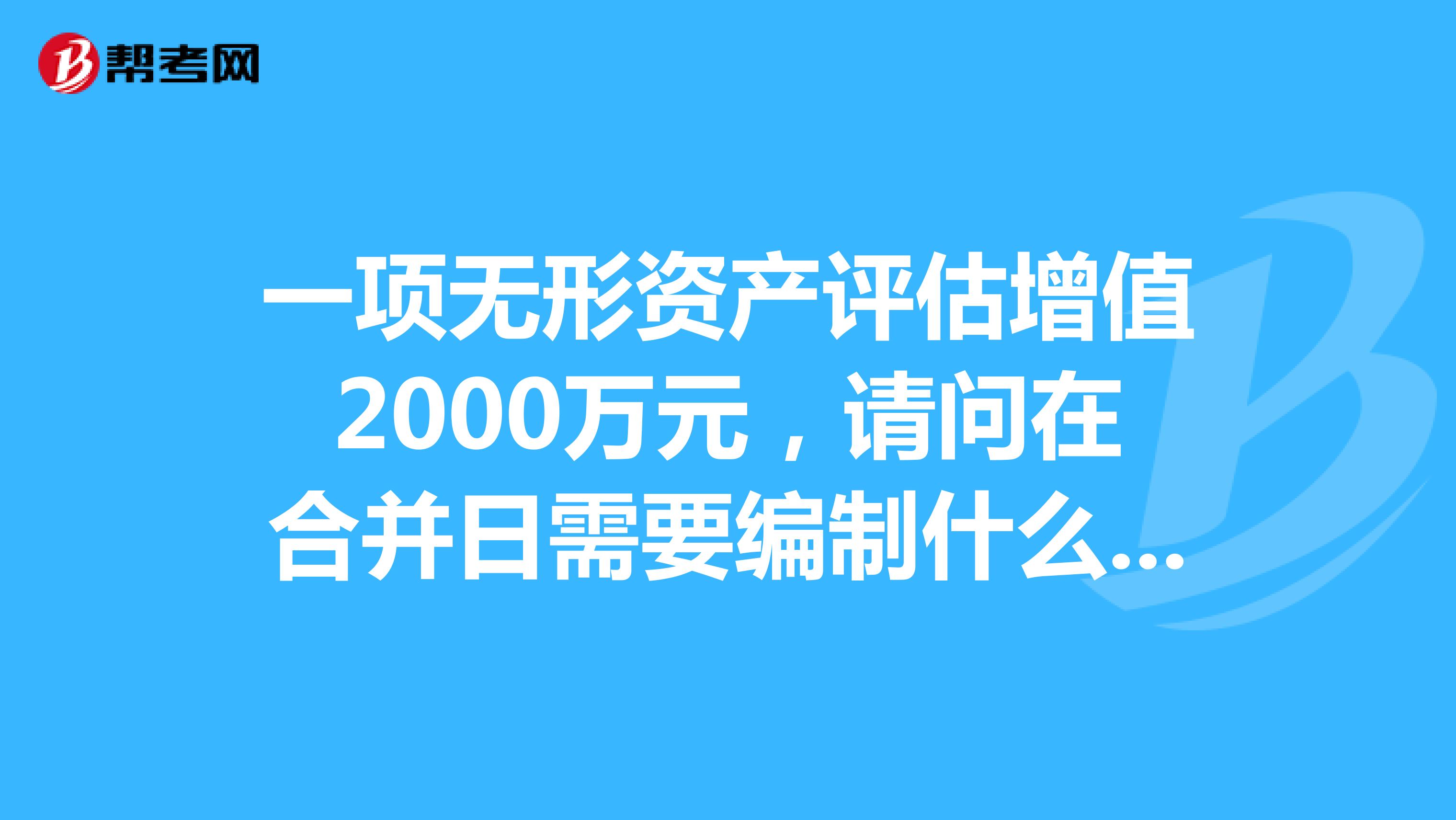 一项无形资产评估增值2000万元，请问在合并日需要编制什么分录吗？