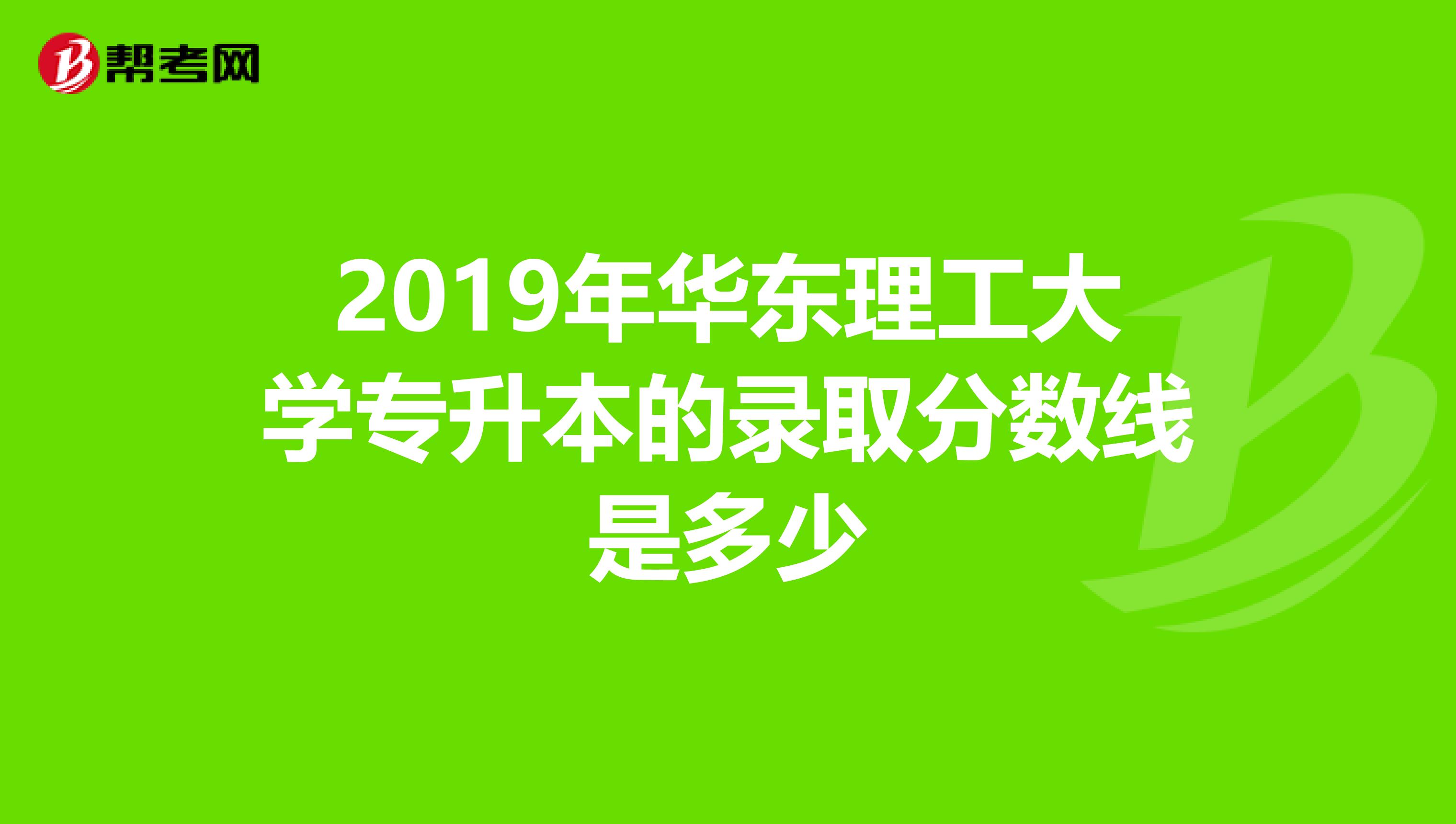 2019年华东理工大学专升本的录取分数线是多少
