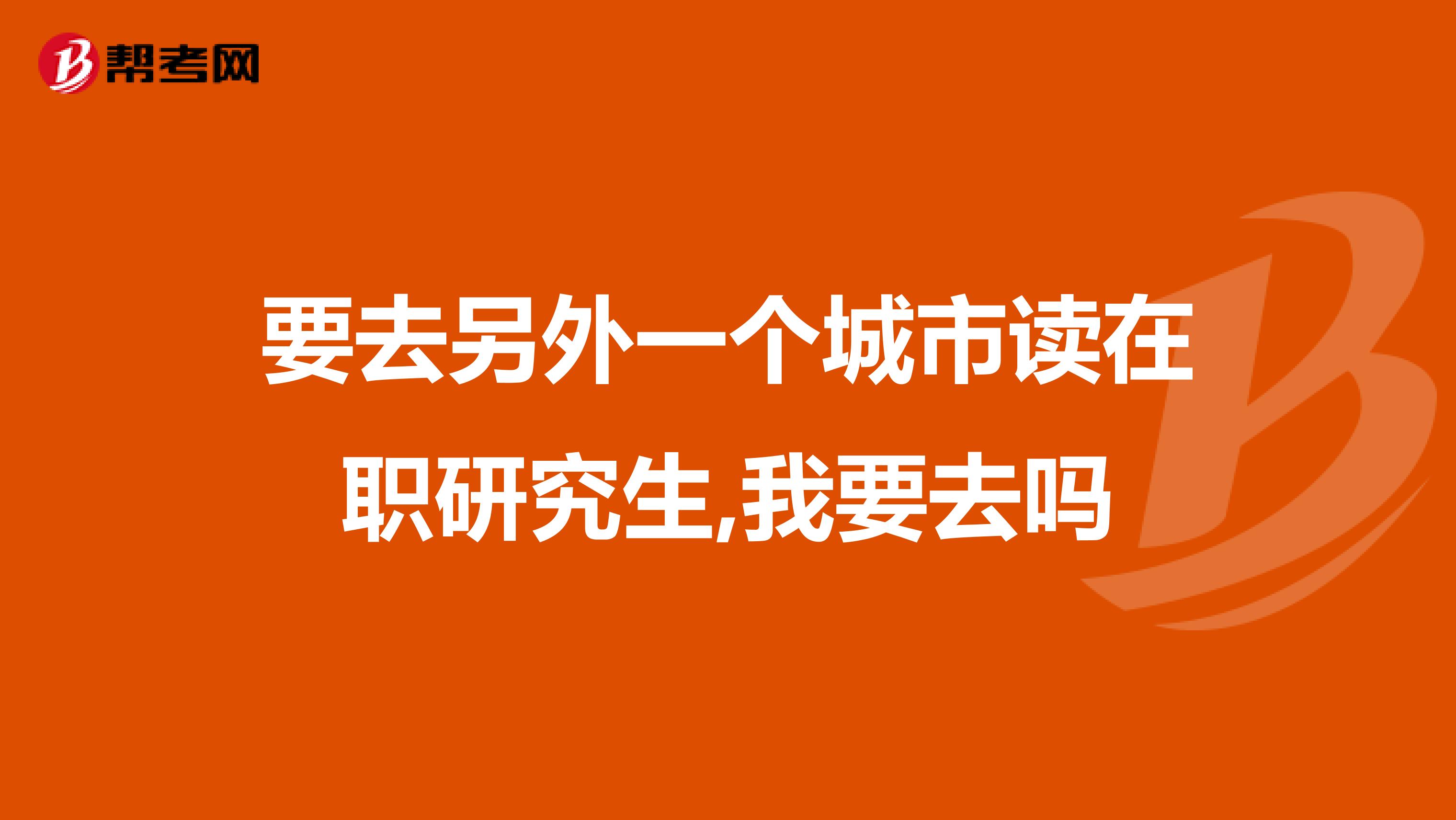 要去另外一个城市读在职研究生,我要去吗