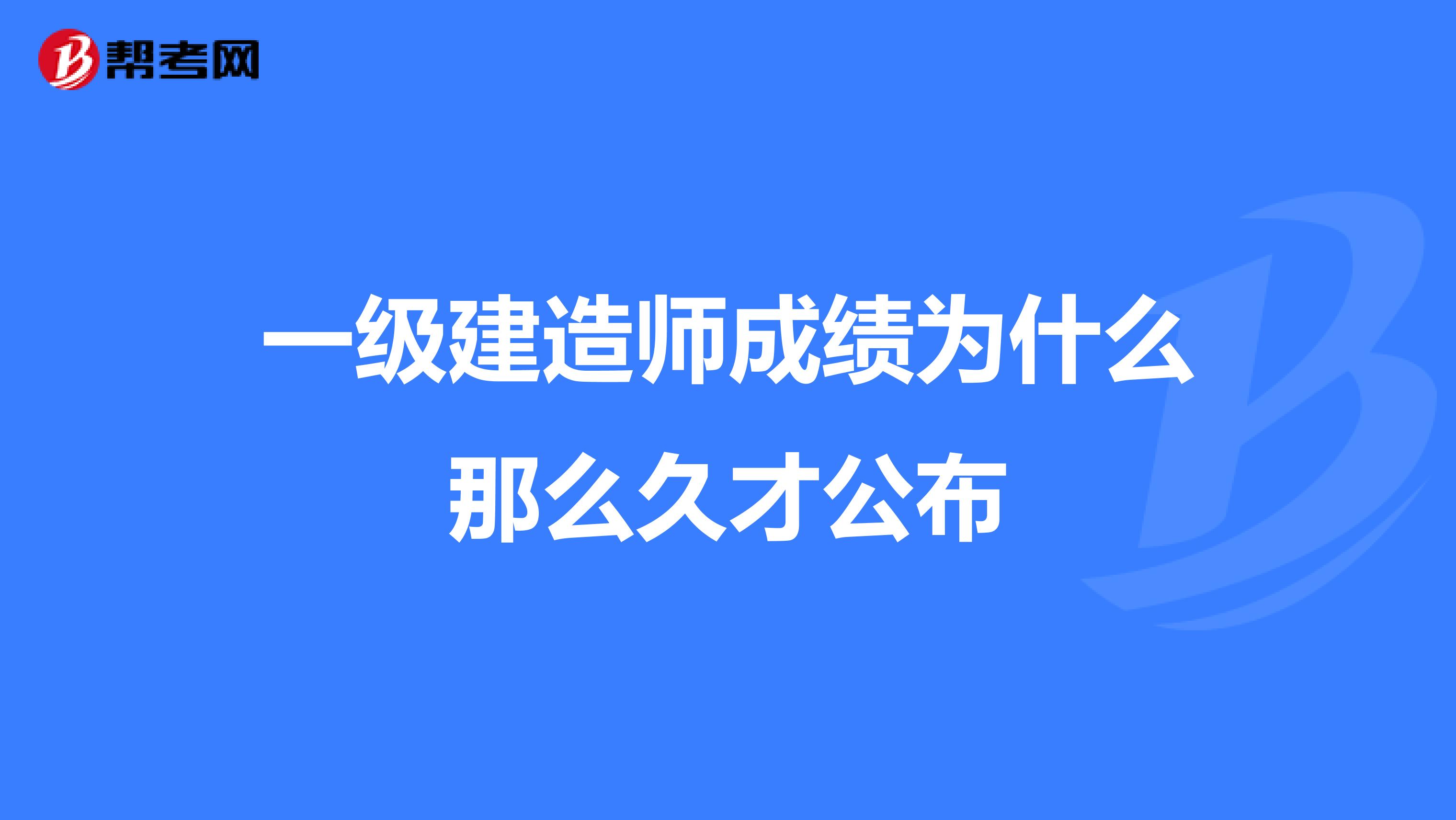 一级建造师成绩为什么那么久才公布