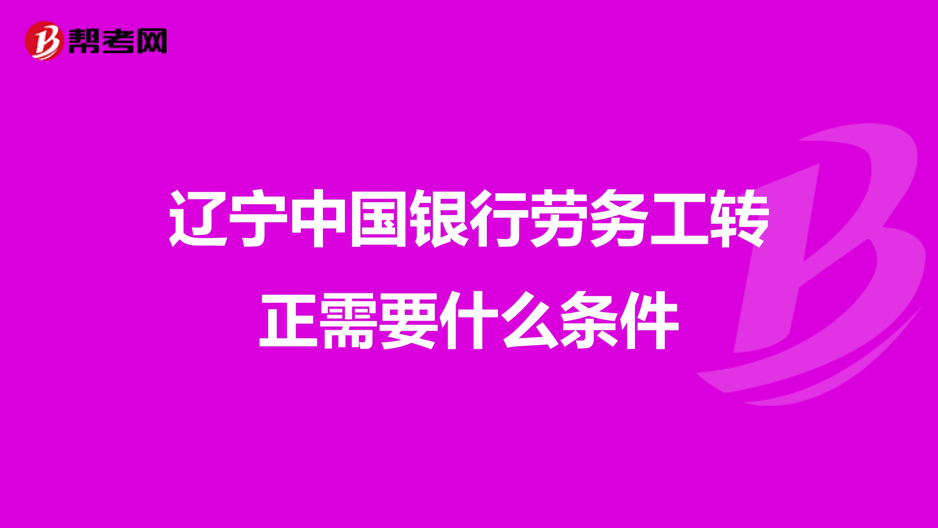 辽宁中国银行劳务工转正需要什么条件