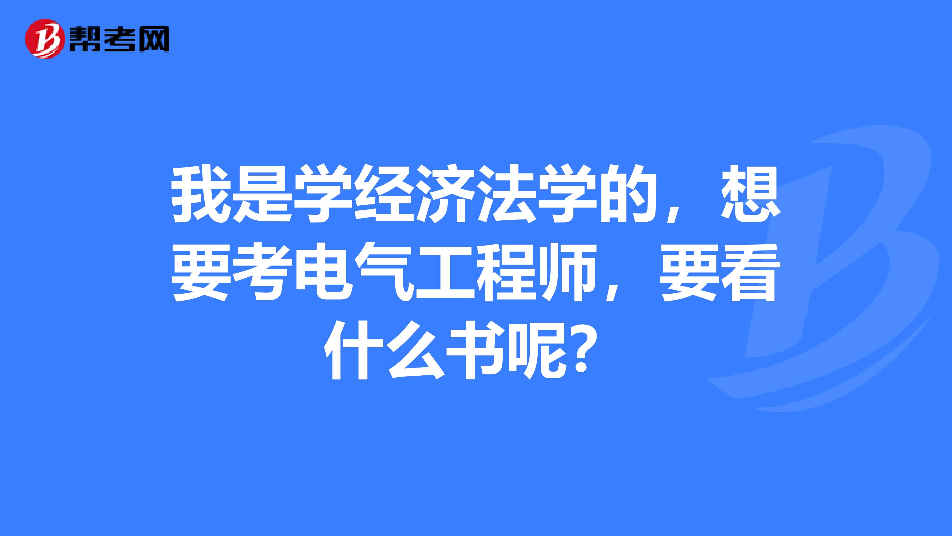 我是学经济法学的,想要考电气工程师,要看什么书呢?