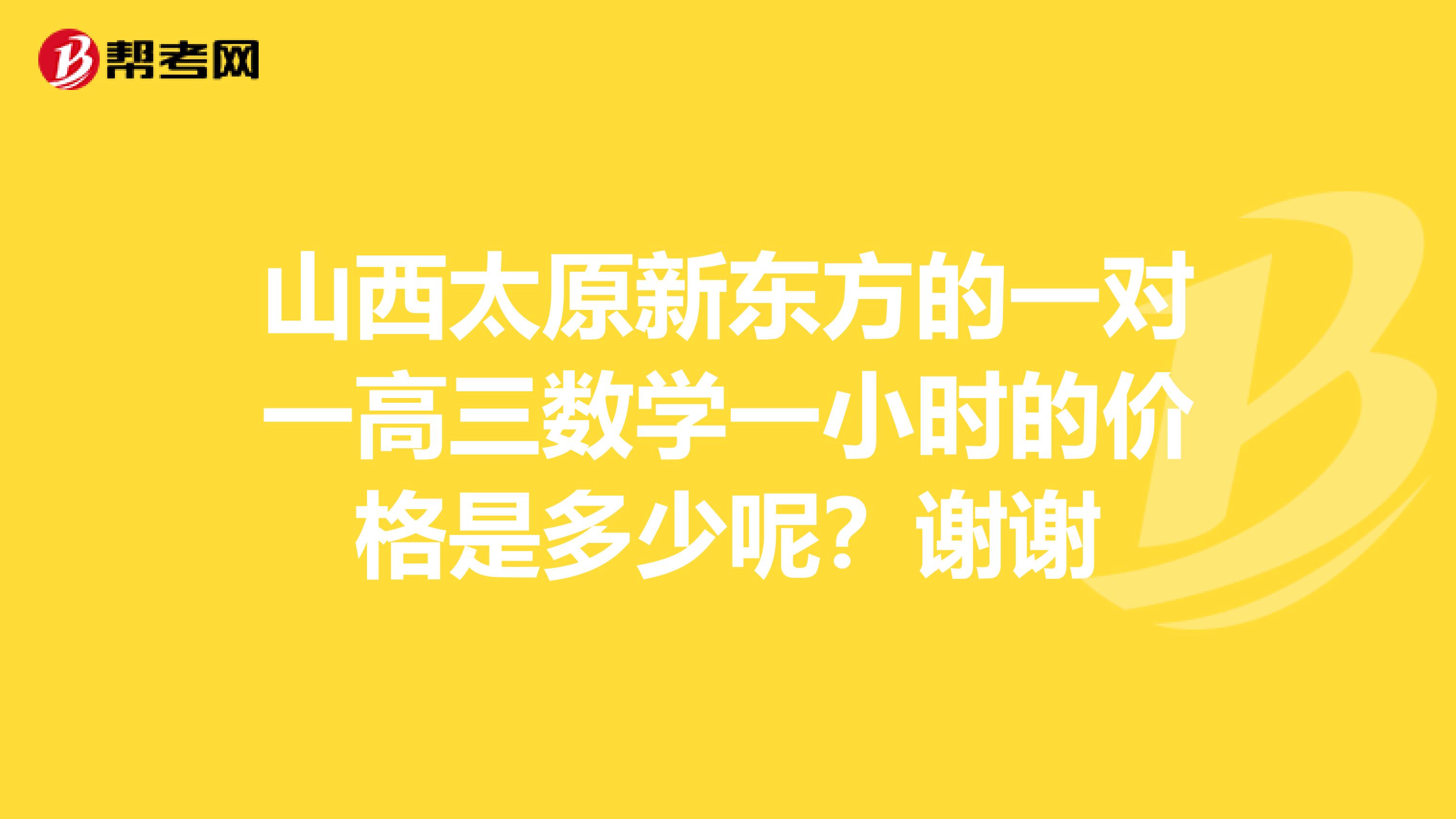 山西太原新东方的一对一高三数学一小时的价格是多少呢?谢谢